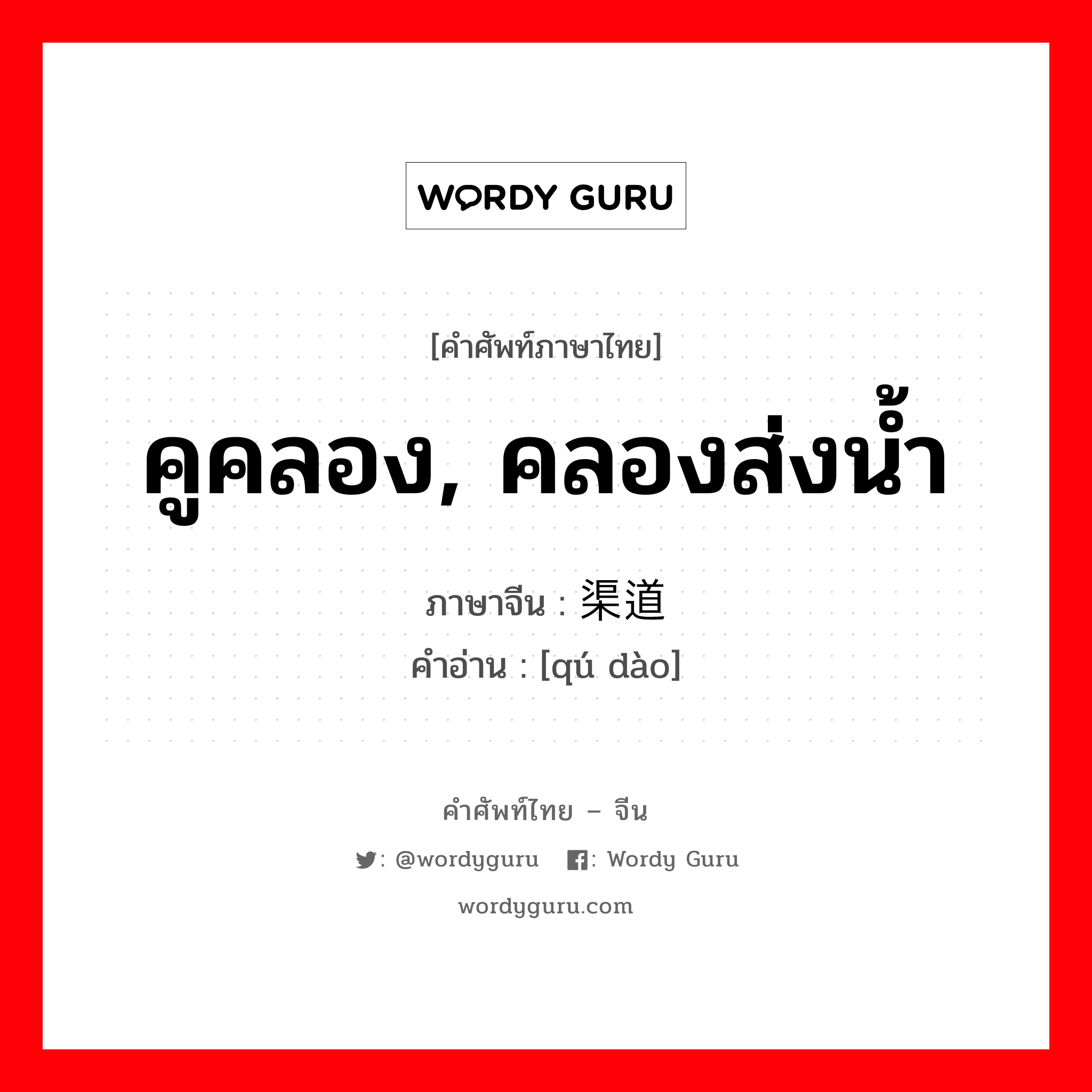 คูคลอง, คลองส่งน้ำ ภาษาจีนคืออะไร, คำศัพท์ภาษาไทย - จีน คูคลอง, คลองส่งน้ำ ภาษาจีน 渠道 คำอ่าน [qú dào]