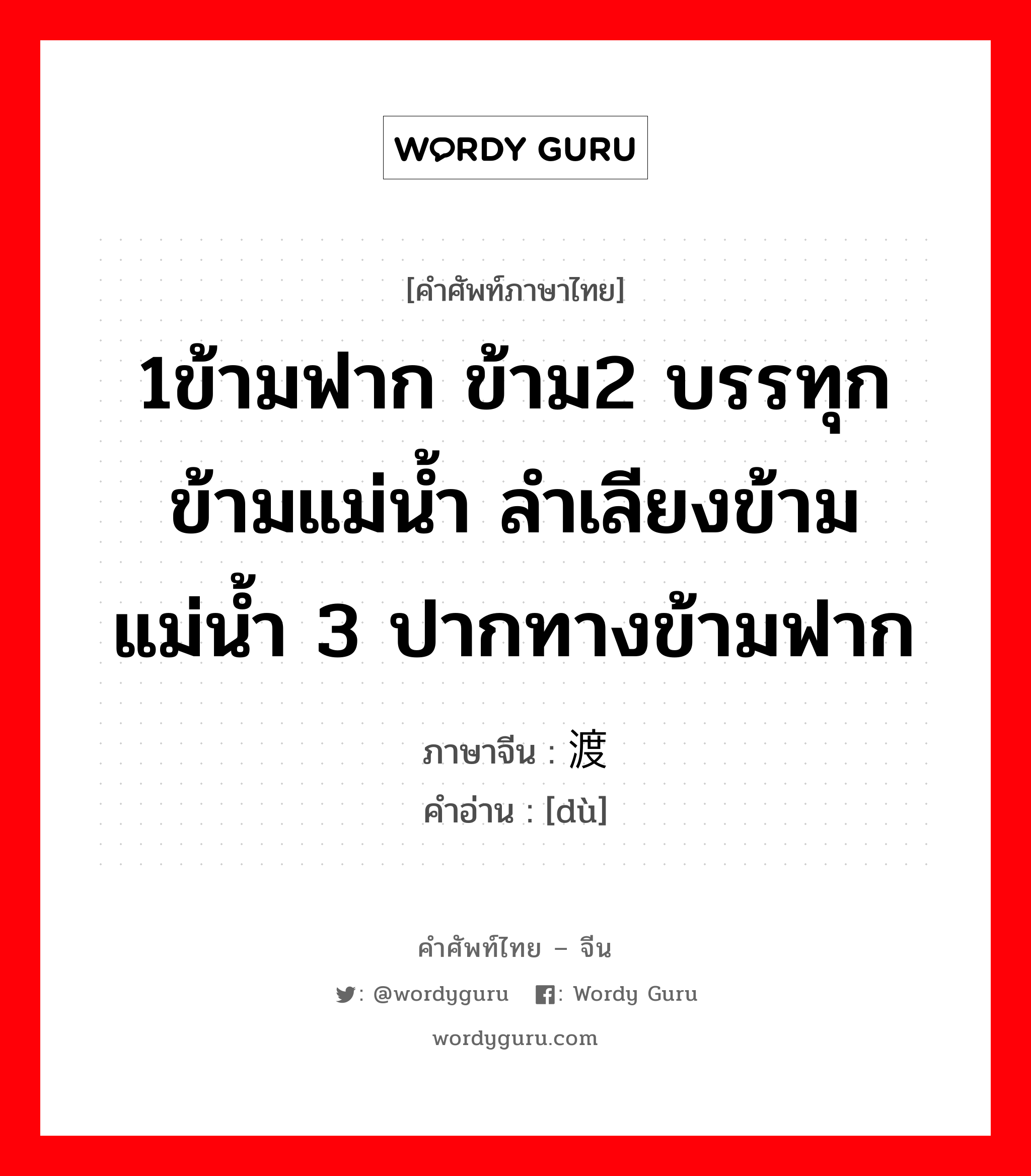 1ข้ามฟาก ข้าม2 บรรทุกข้ามแม่น้ำ ลำเลียงข้ามแม่น้ำ 3 ปากทางข้ามฟาก ภาษาจีนคืออะไร, คำศัพท์ภาษาไทย - จีน 1ข้ามฟาก ข้าม2 บรรทุกข้ามแม่น้ำ ลำเลียงข้ามแม่น้ำ 3 ปากทางข้ามฟาก ภาษาจีน 渡 คำอ่าน [dù]