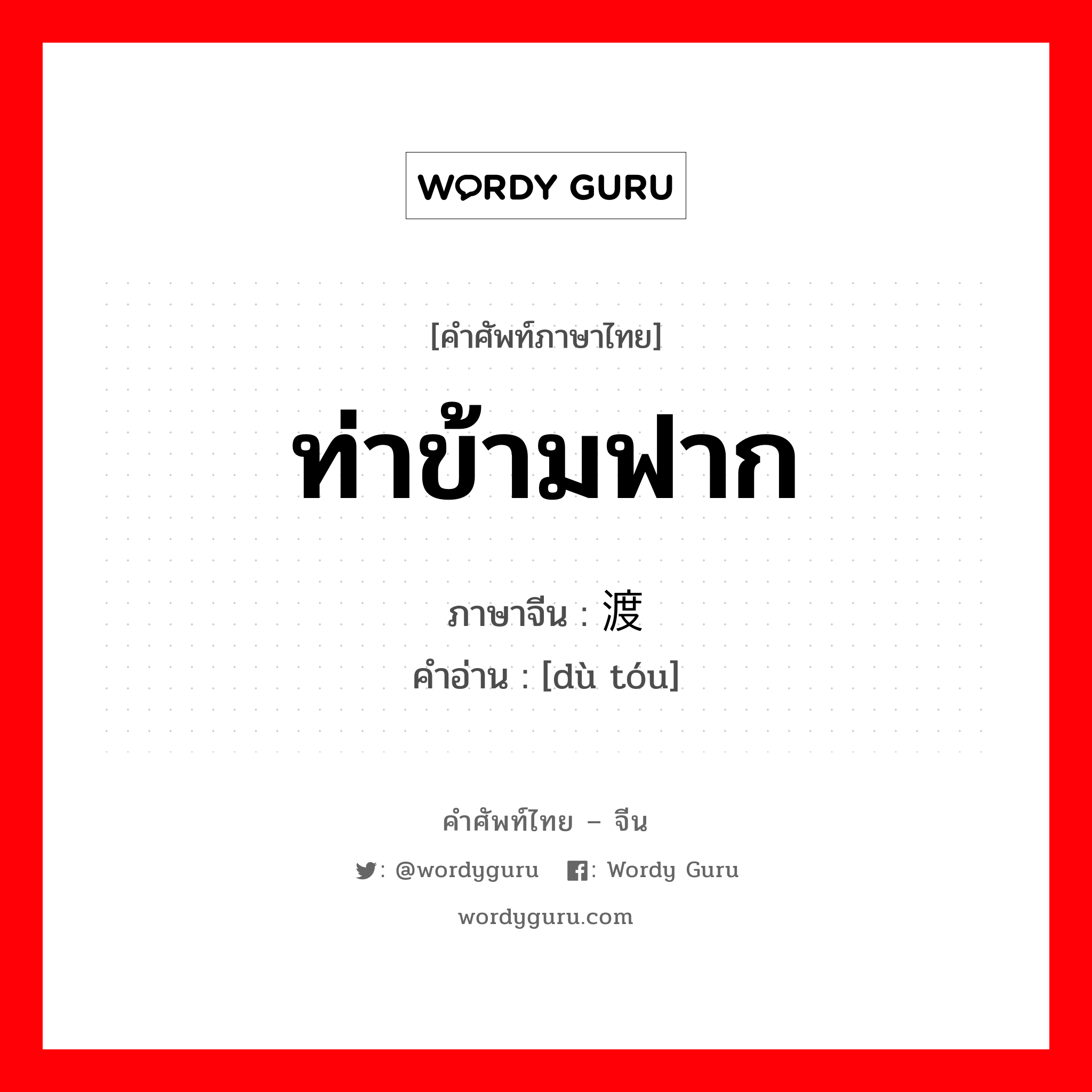 ท่าข้ามฟาก ภาษาจีนคืออะไร, คำศัพท์ภาษาไทย - จีน ท่าข้ามฟาก ภาษาจีน 渡头 คำอ่าน [dù tóu]