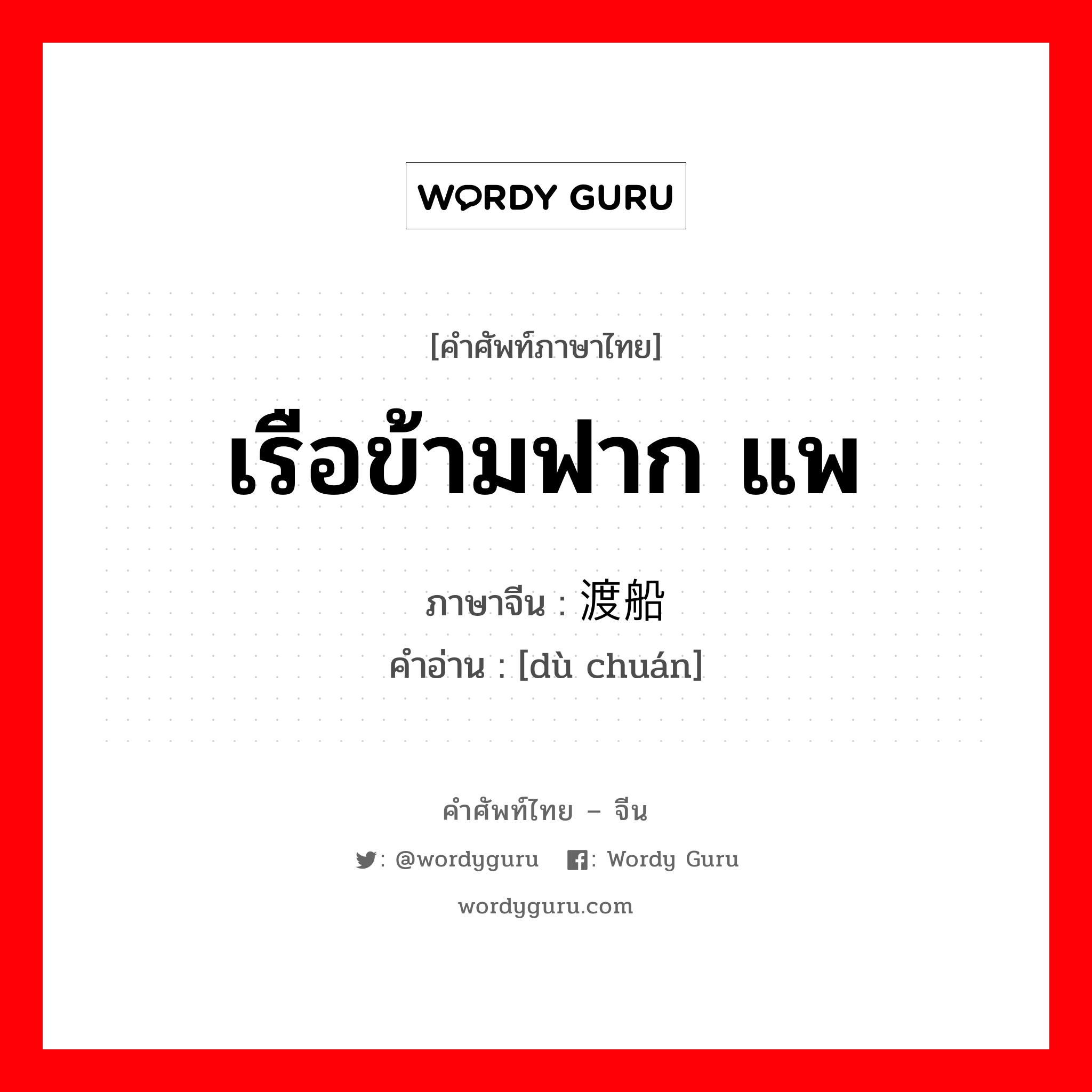 เรือข้ามฟาก แพ ภาษาจีนคืออะไร, คำศัพท์ภาษาไทย - จีน เรือข้ามฟาก แพ ภาษาจีน 渡船 คำอ่าน [dù chuán]