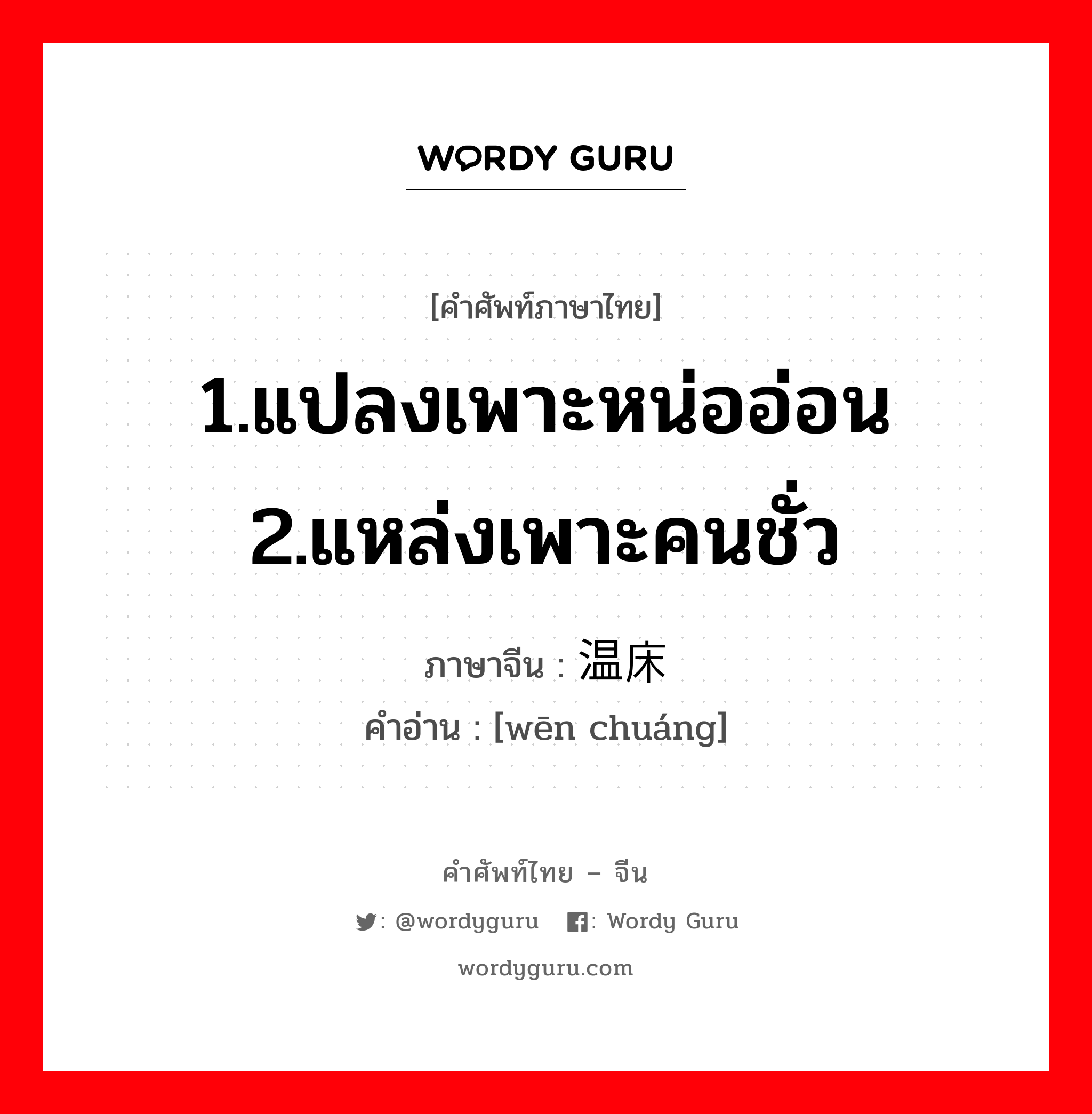 1.แปลงเพาะหน่ออ่อน 2.แหล่งเพาะคนชั่ว ภาษาจีนคืออะไร, คำศัพท์ภาษาไทย - จีน 1.แปลงเพาะหน่ออ่อน 2.แหล่งเพาะคนชั่ว ภาษาจีน 温床 คำอ่าน [wēn chuáng]