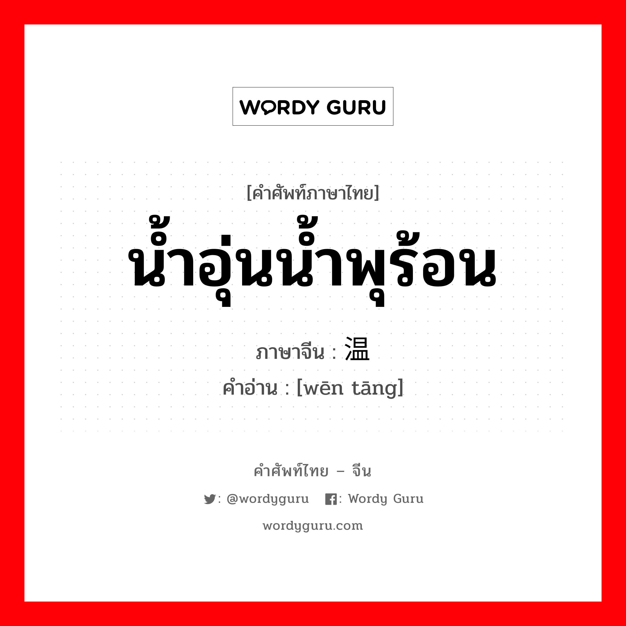 น้ำอุ่นน้ำพุร้อน ภาษาจีนคืออะไร, คำศัพท์ภาษาไทย - จีน น้ำอุ่นน้ำพุร้อน ภาษาจีน 温汤 คำอ่าน [wēn tāng]