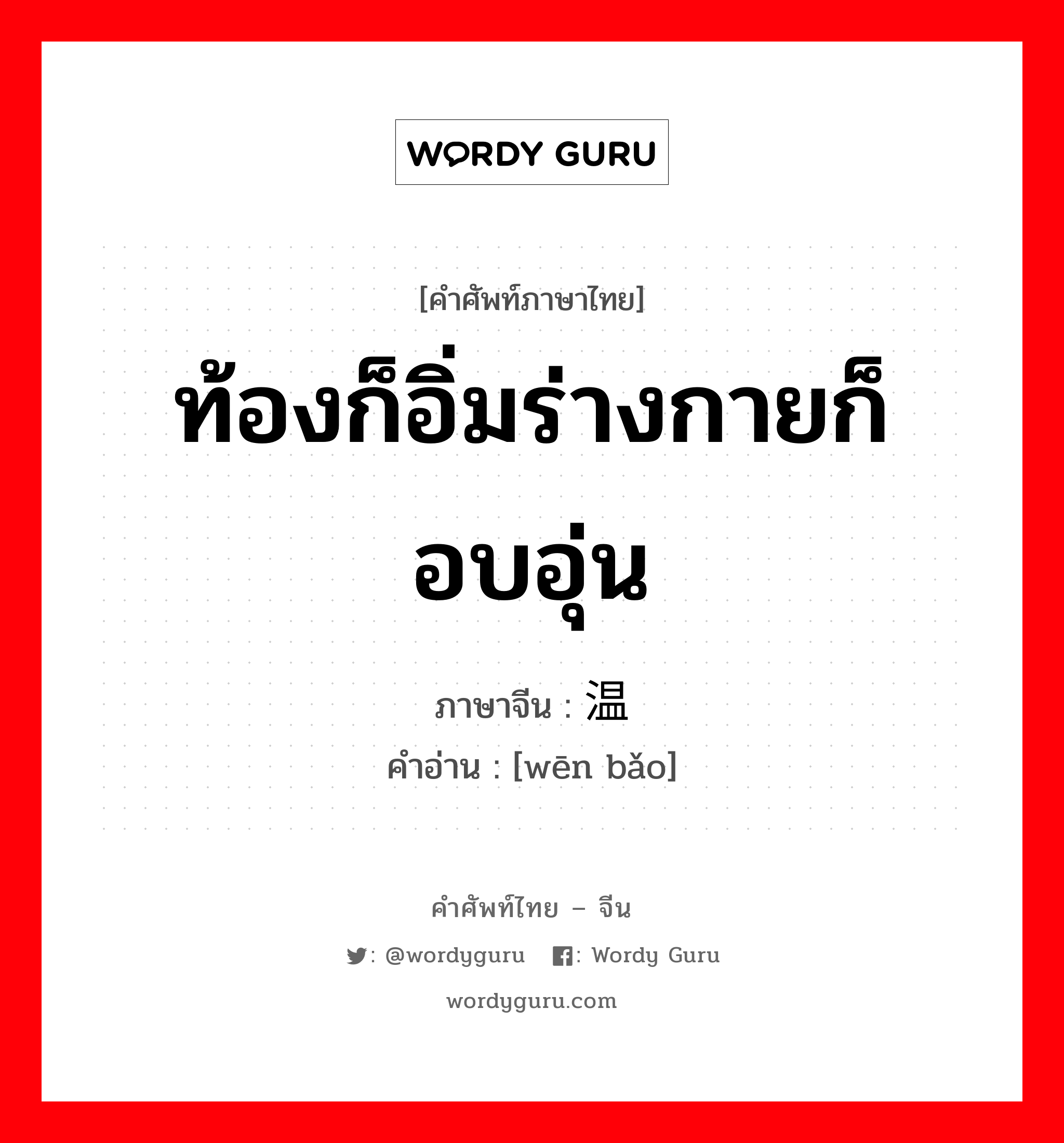 ท้องก็อิ่มร่างกายก็อบอุ่น ภาษาจีนคืออะไร, คำศัพท์ภาษาไทย - จีน ท้องก็อิ่มร่างกายก็อบอุ่น ภาษาจีน 温饱 คำอ่าน [wēn bǎo]