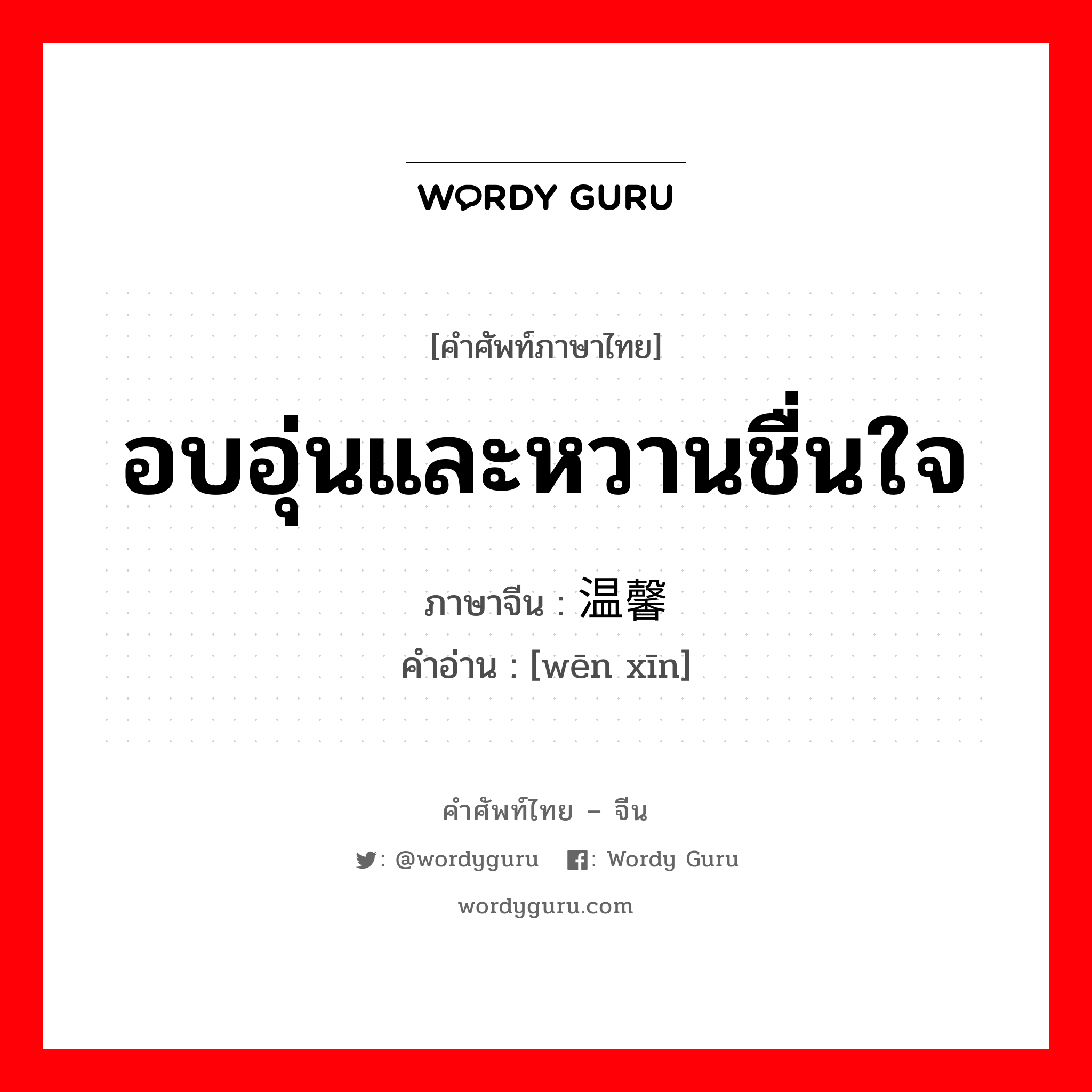 อบอุ่นและหวานชื่นใจ ภาษาจีนคืออะไร, คำศัพท์ภาษาไทย - จีน อบอุ่นและหวานชื่นใจ ภาษาจีน 温馨 คำอ่าน [wēn xīn]