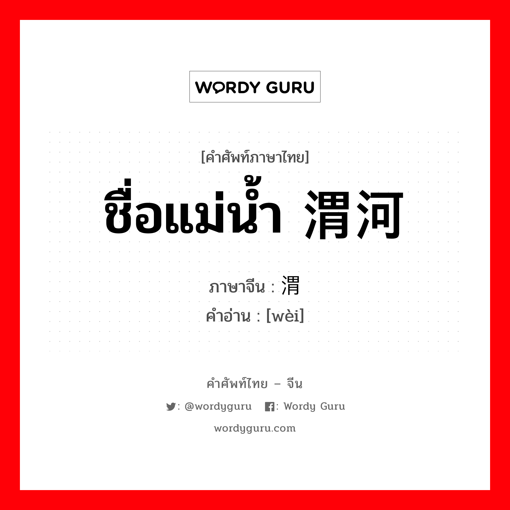 ชื่อแม่น้ำ 渭河 ภาษาจีนคืออะไร, คำศัพท์ภาษาไทย - จีน ชื่อแม่น้ำ 渭河 ภาษาจีน 渭 คำอ่าน [wèi]