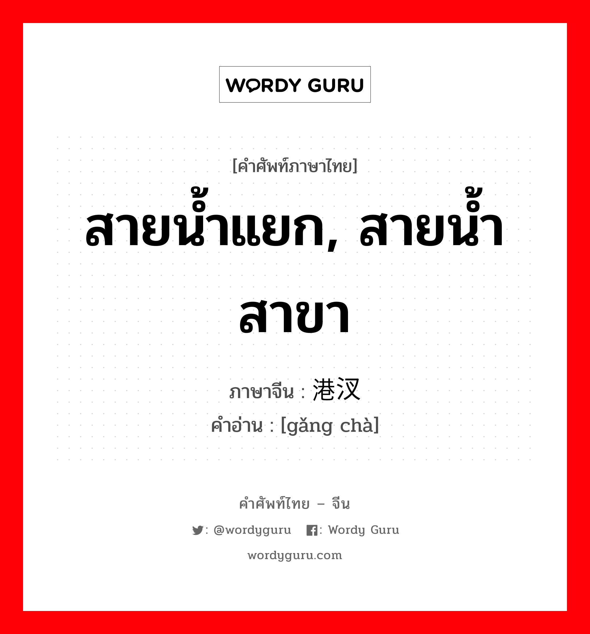 สายน้ำแยก, สายน้ำสาขา ภาษาจีนคืออะไร, คำศัพท์ภาษาไทย - จีน สายน้ำแยก, สายน้ำสาขา ภาษาจีน 港汊 คำอ่าน [gǎng chà]