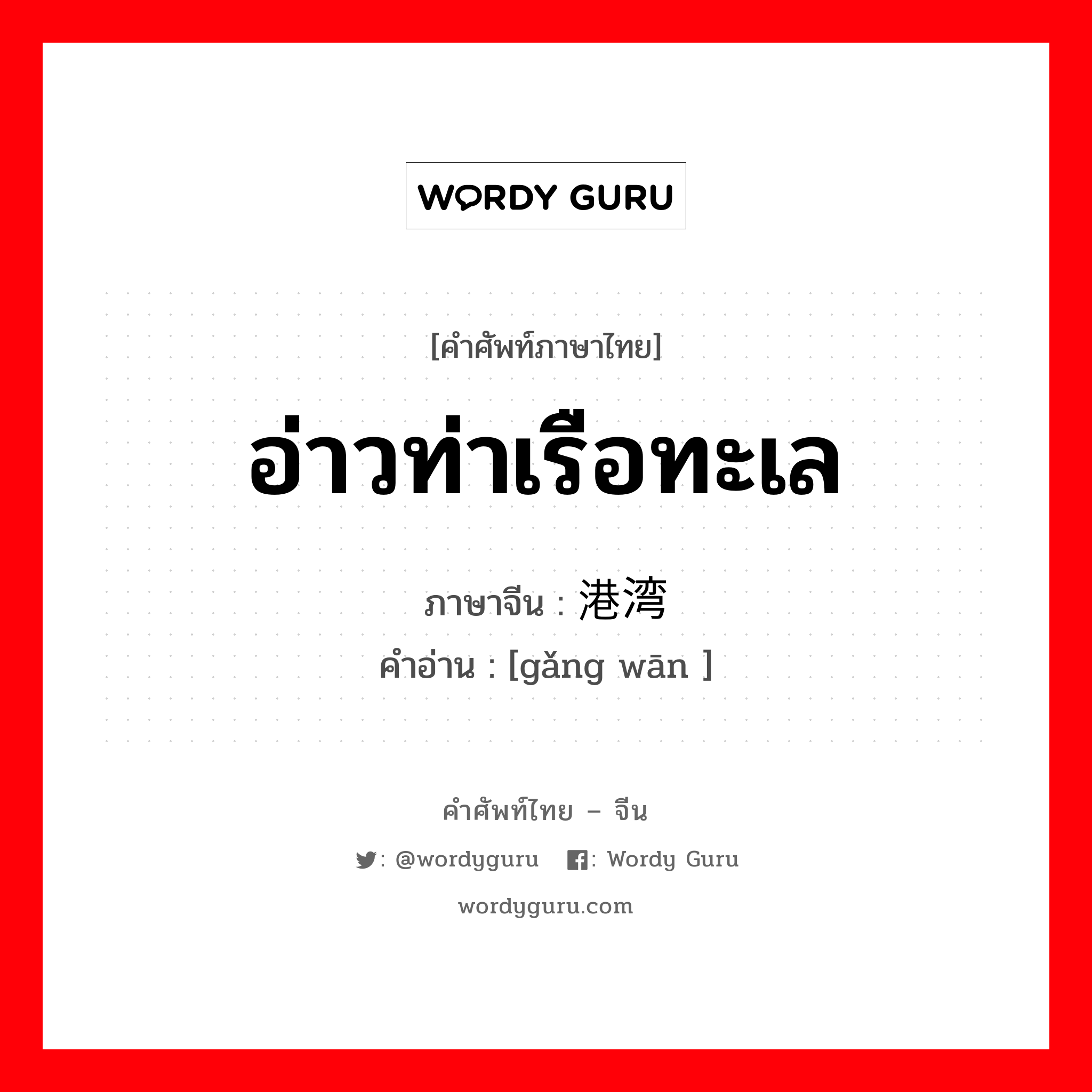 อ่าวท่าเรือทะเล ภาษาจีนคืออะไร, คำศัพท์ภาษาไทย - จีน อ่าวท่าเรือทะเล ภาษาจีน 港湾 คำอ่าน [gǎng wān ]