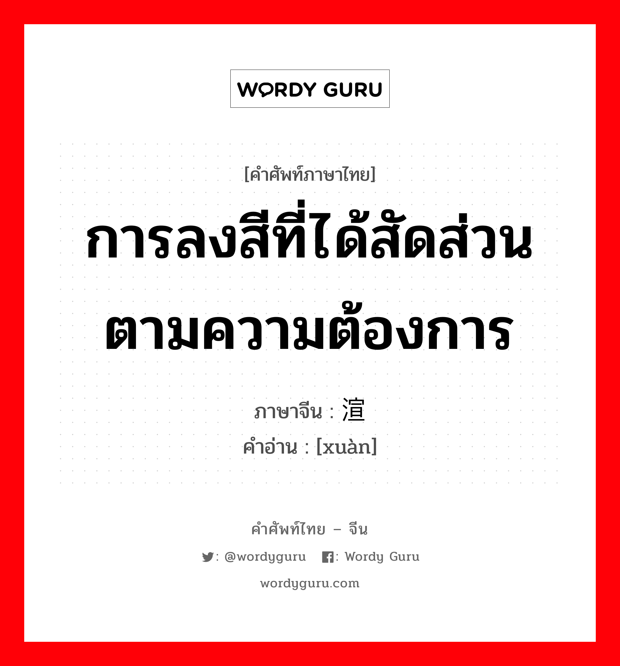 การลงสีที่ได้สัดส่วนตามความต้องการ ภาษาจีนคืออะไร, คำศัพท์ภาษาไทย - จีน การลงสีที่ได้สัดส่วนตามความต้องการ ภาษาจีน 渲 คำอ่าน [xuàn]