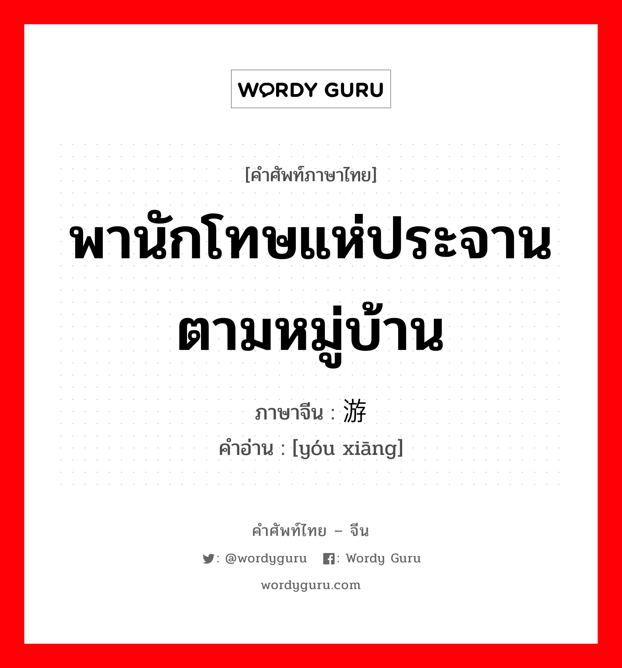 พานักโทษแห่ประจานตามหมู่บ้าน ภาษาจีนคืออะไร, คำศัพท์ภาษาไทย - จีน พานักโทษแห่ประจานตามหมู่บ้าน ภาษาจีน 游乡 คำอ่าน [yóu xiāng]