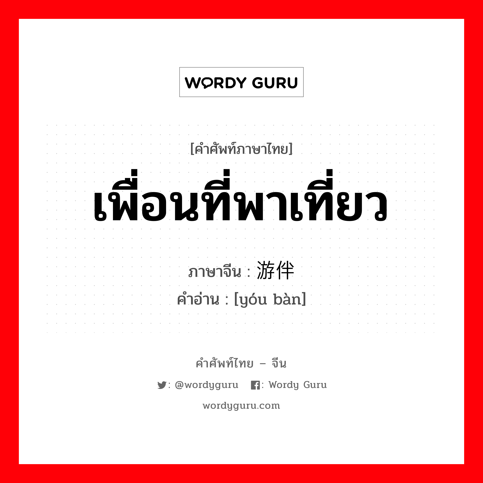 เพื่อนที่พาเที่ยว ภาษาจีนคืออะไร, คำศัพท์ภาษาไทย - จีน เพื่อนที่พาเที่ยว ภาษาจีน 游伴 คำอ่าน [yóu bàn]