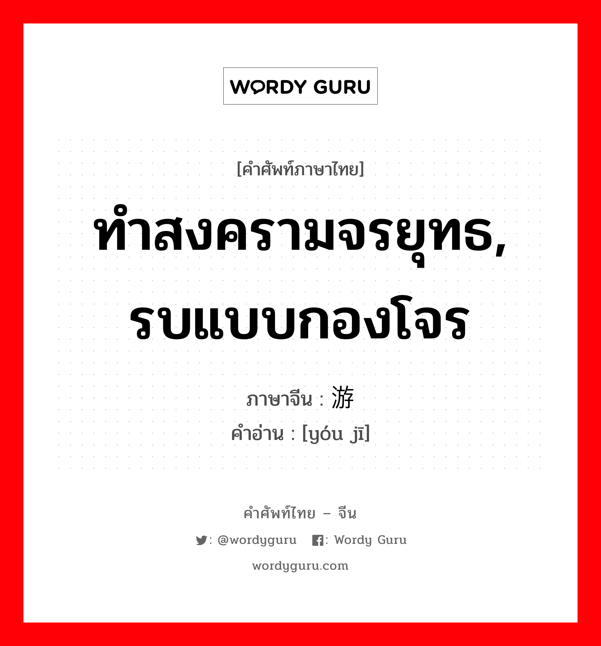 ทำสงครามจรยุทธ, รบแบบกองโจร ภาษาจีนคืออะไร, คำศัพท์ภาษาไทย - จีน ทำสงครามจรยุทธ, รบแบบกองโจร ภาษาจีน 游击 คำอ่าน [yóu jī]