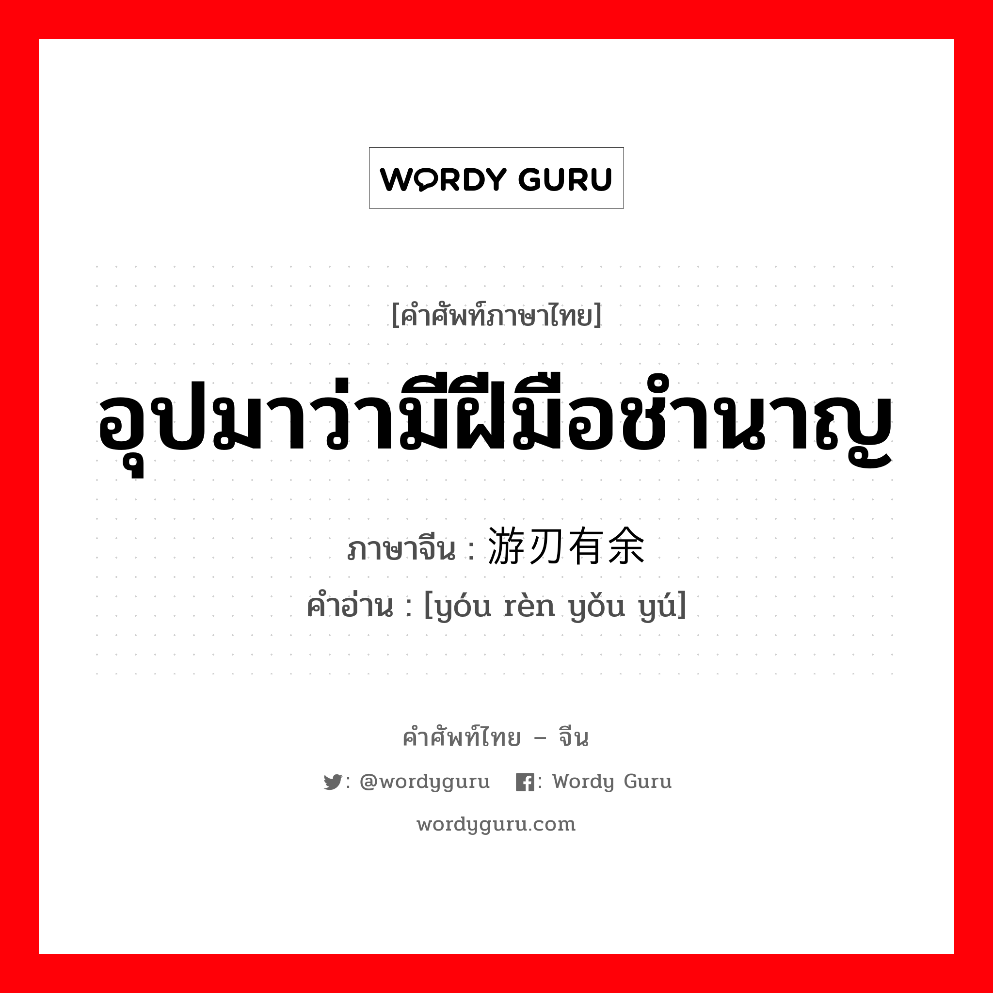 游刃有余 ภาษาไทย?, คำศัพท์ภาษาไทย - จีน 游刃有余 ภาษาจีน อุปมาว่ามีฝีมือชำนาญ คำอ่าน [yóu rèn yǒu yú]