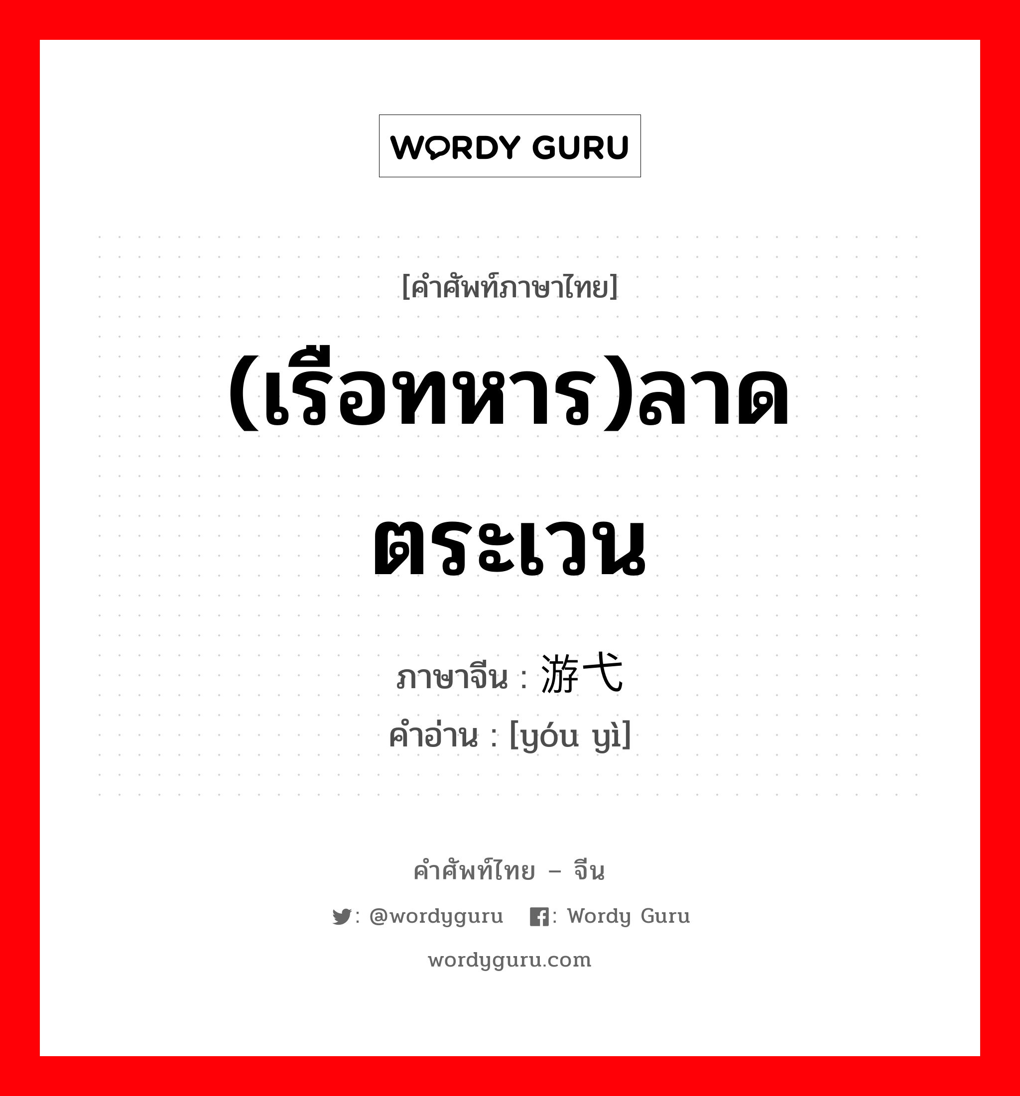 (เรือทหาร)ลาดตระเวน ภาษาจีนคืออะไร, คำศัพท์ภาษาไทย - จีน (เรือทหาร)ลาดตระเวน ภาษาจีน 游弋 คำอ่าน [yóu yì]