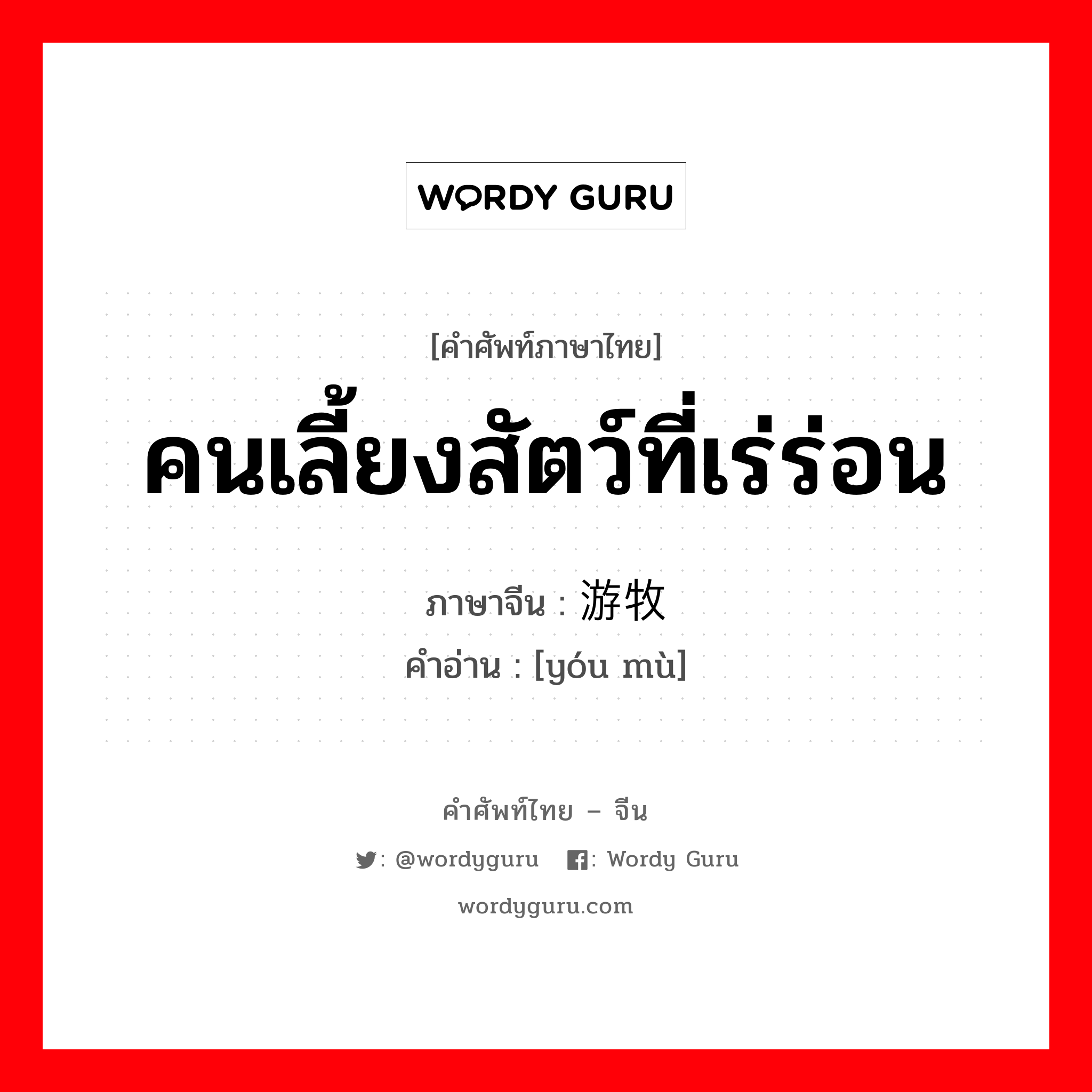 คนเลี้ยงสัตว์ที่เร่ร่อน ภาษาจีนคืออะไร, คำศัพท์ภาษาไทย - จีน คนเลี้ยงสัตว์ที่เร่ร่อน ภาษาจีน 游牧 คำอ่าน [yóu mù]