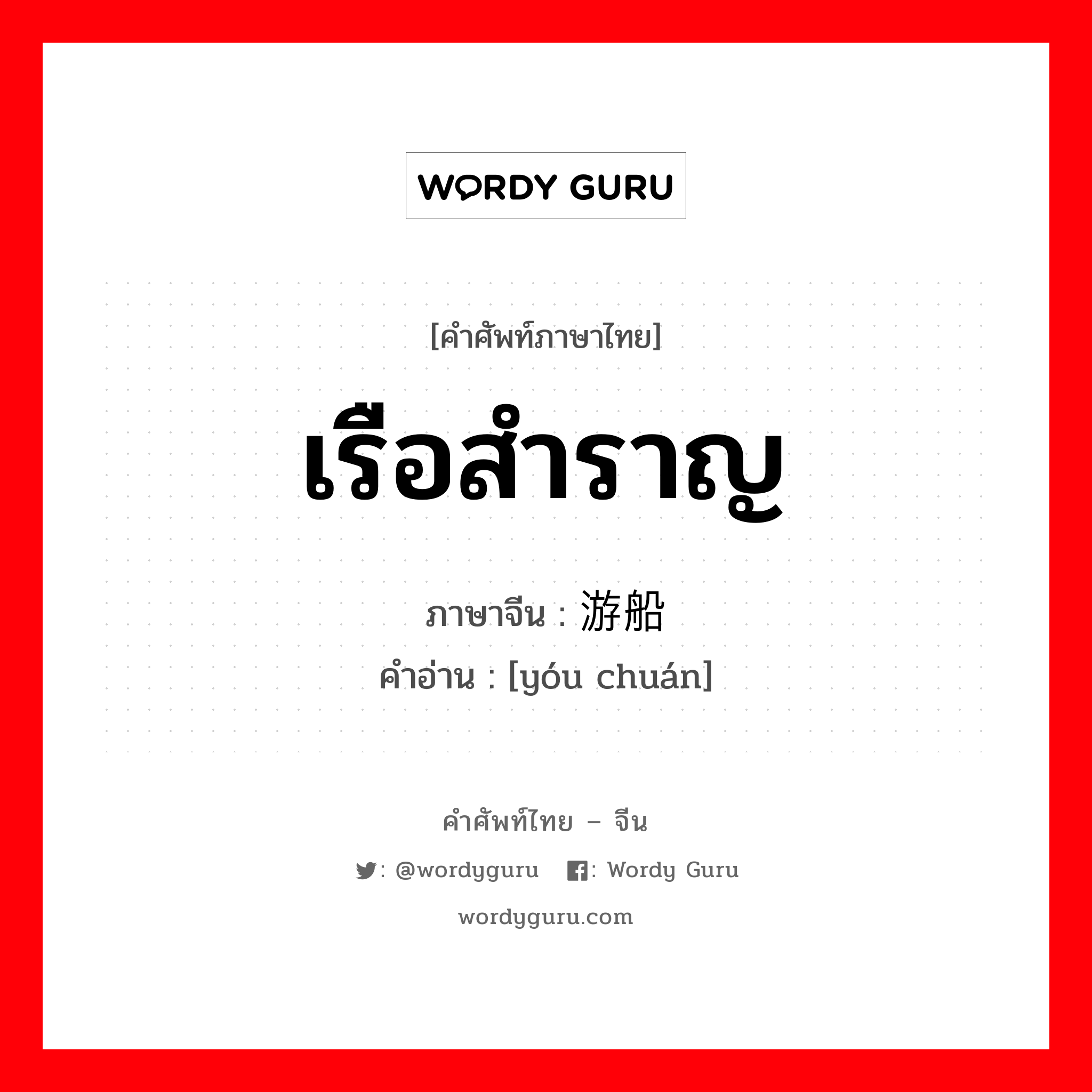 เรือสำราญ ภาษาจีนคืออะไร, คำศัพท์ภาษาไทย - จีน เรือสำราญ ภาษาจีน 游船 คำอ่าน [yóu chuán]