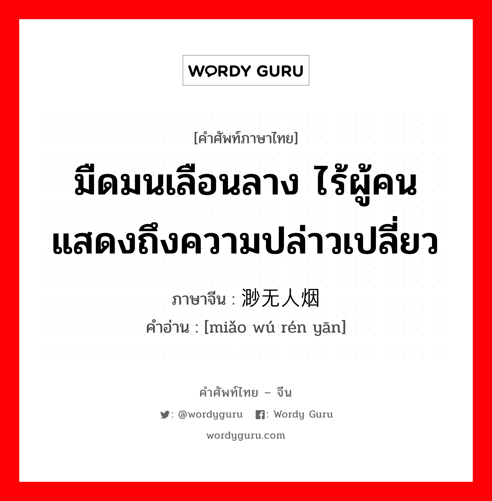 มืดมนเลือนลาง ไร้ผู้คนแสดงถึงความปล่าวเปลี่ยว ภาษาจีนคืออะไร, คำศัพท์ภาษาไทย - จีน มืดมนเลือนลาง ไร้ผู้คนแสดงถึงความปล่าวเปลี่ยว ภาษาจีน 渺无人烟 คำอ่าน [miǎo wú rén yān]