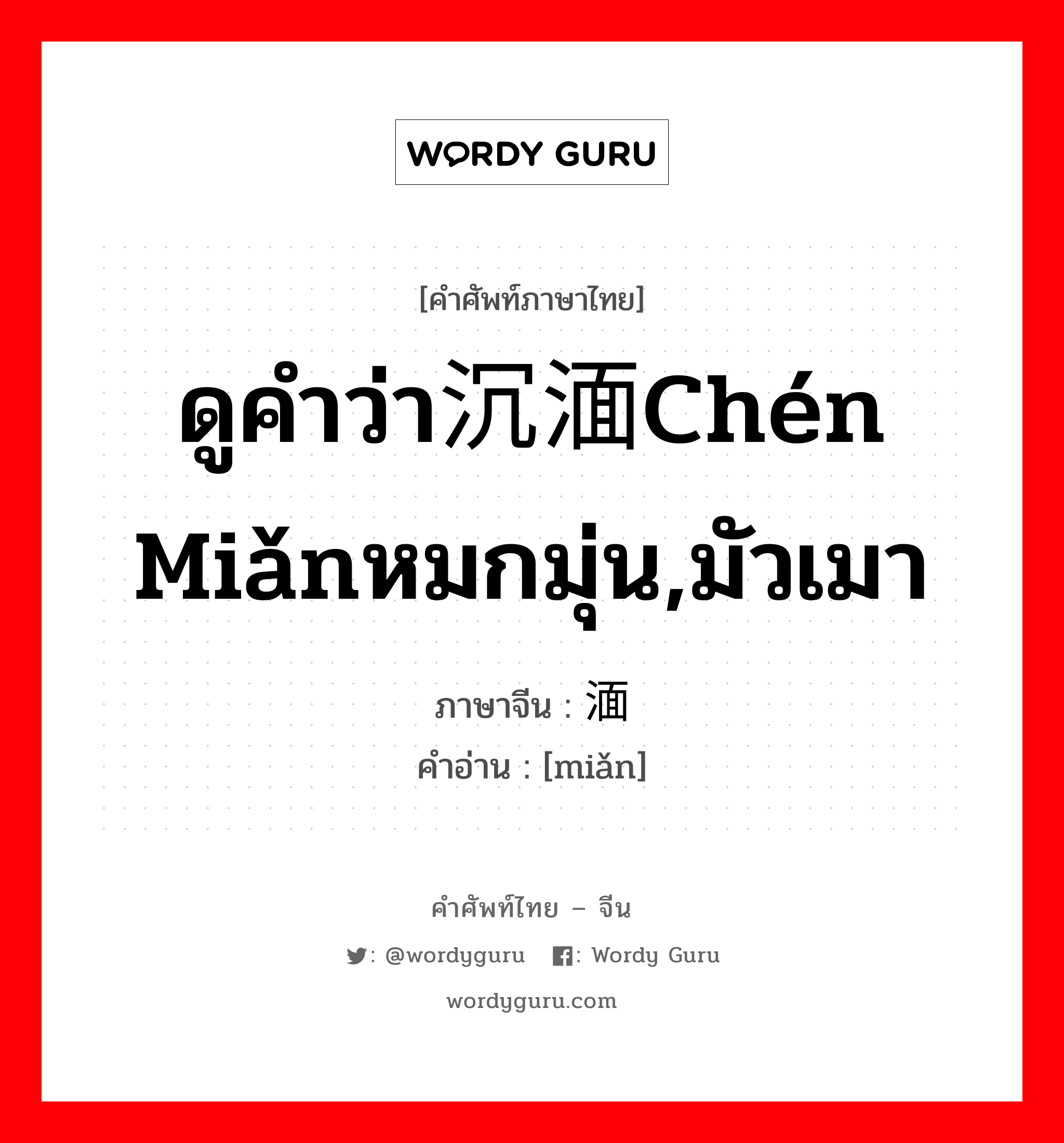 ดูคำว่า沉湎chén miǎnหมกมุ่น,มัวเมา ภาษาจีนคืออะไร, คำศัพท์ภาษาไทย - จีน ดูคำว่า沉湎chén miǎnหมกมุ่น,มัวเมา ภาษาจีน 湎 คำอ่าน [miǎn]