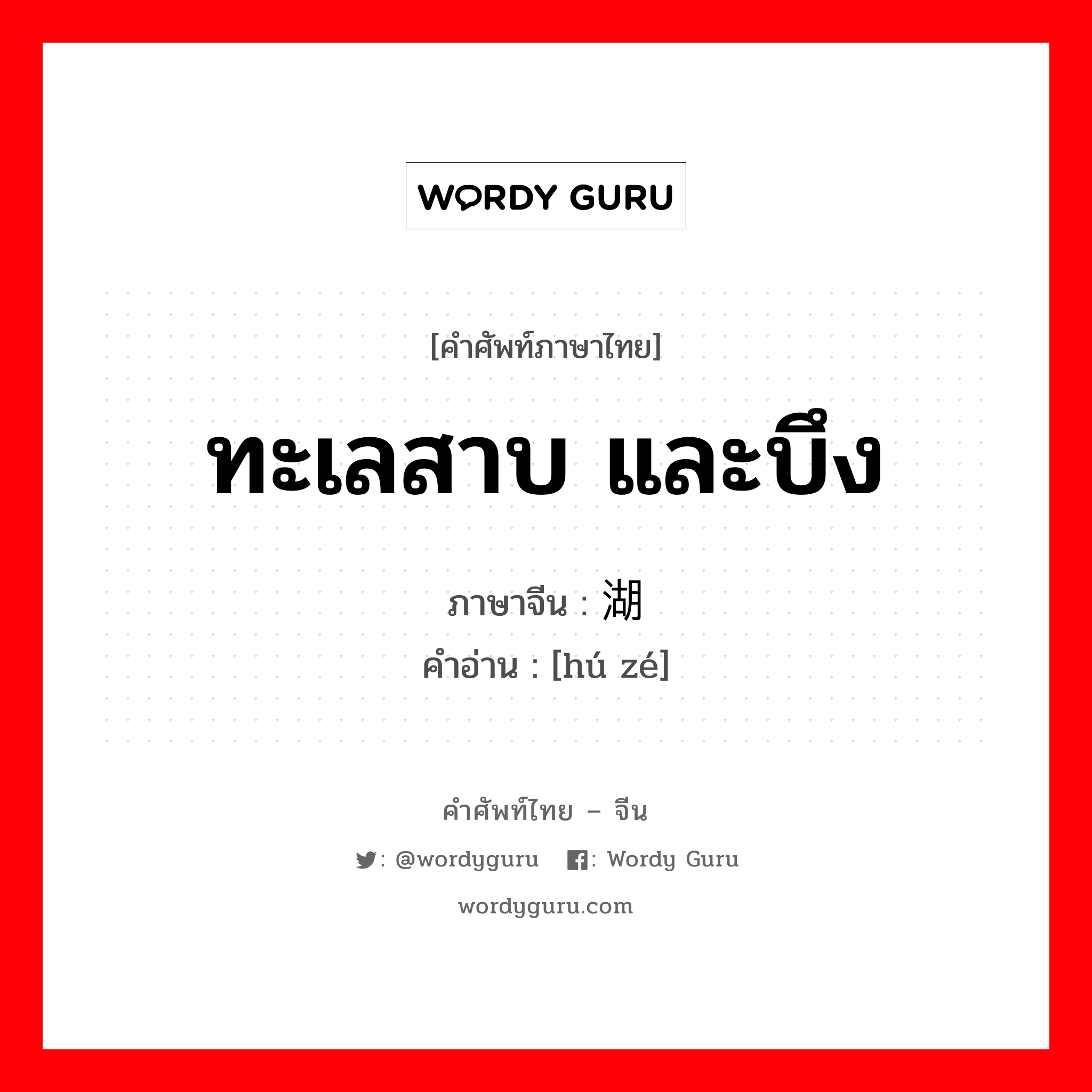 ทะเลสาบ และบึง ภาษาจีนคืออะไร, คำศัพท์ภาษาไทย - จีน ทะเลสาบ และบึง ภาษาจีน 湖泽 คำอ่าน [hú zé]