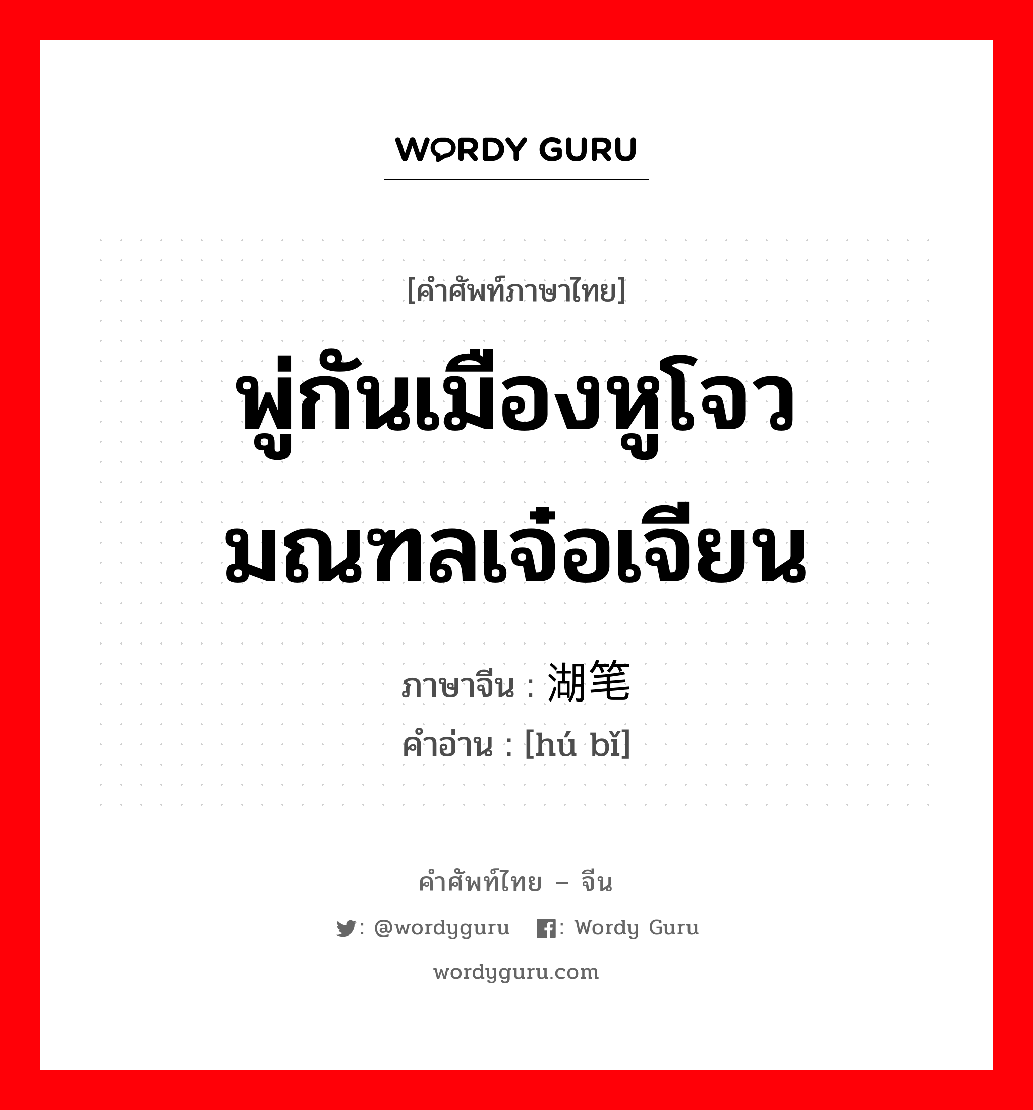 พู่กันเมืองหูโจว มณฑลเจ๋อเจียน ภาษาจีนคืออะไร, คำศัพท์ภาษาไทย - จีน พู่กันเมืองหูโจว มณฑลเจ๋อเจียน ภาษาจีน 湖笔 คำอ่าน [hú bǐ]