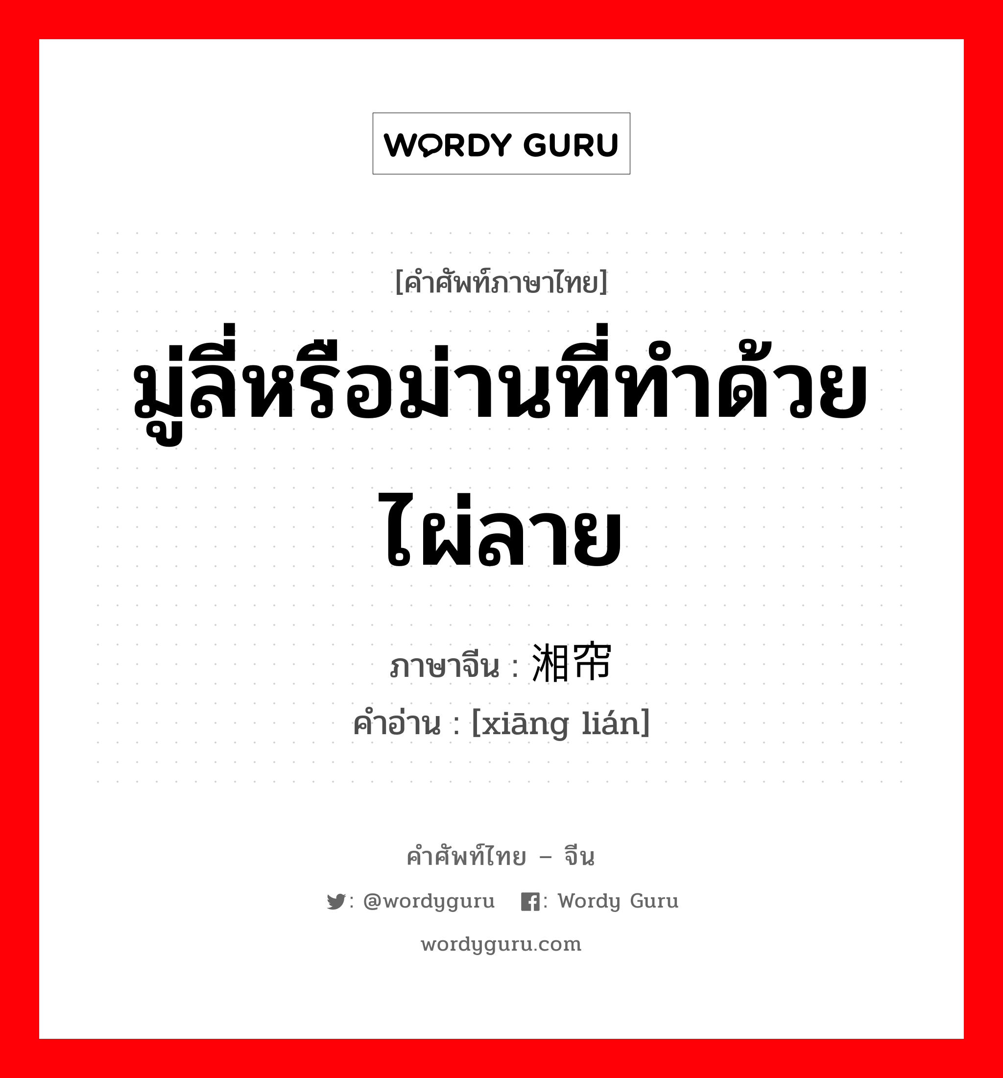 มู่ลี่หรือม่านที่ทำด้วยไผ่ลาย ภาษาจีนคืออะไร, คำศัพท์ภาษาไทย - จีน มู่ลี่หรือม่านที่ทำด้วยไผ่ลาย ภาษาจีน 湘帘 คำอ่าน [xiāng lián]