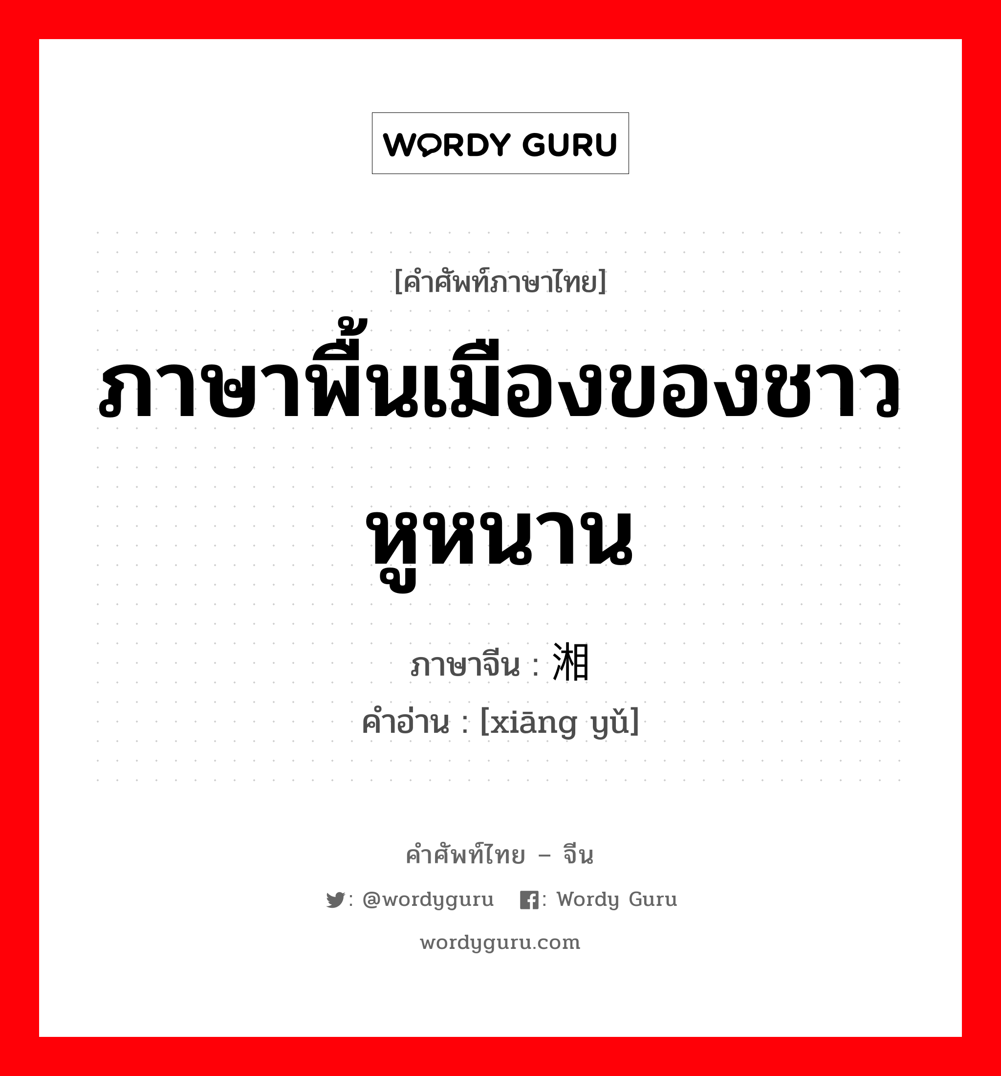 ภาษาพื้นเมืองของชาวหูหนาน ภาษาจีนคืออะไร, คำศัพท์ภาษาไทย - จีน ภาษาพื้นเมืองของชาวหูหนาน ภาษาจีน 湘语 คำอ่าน [xiāng yǔ]