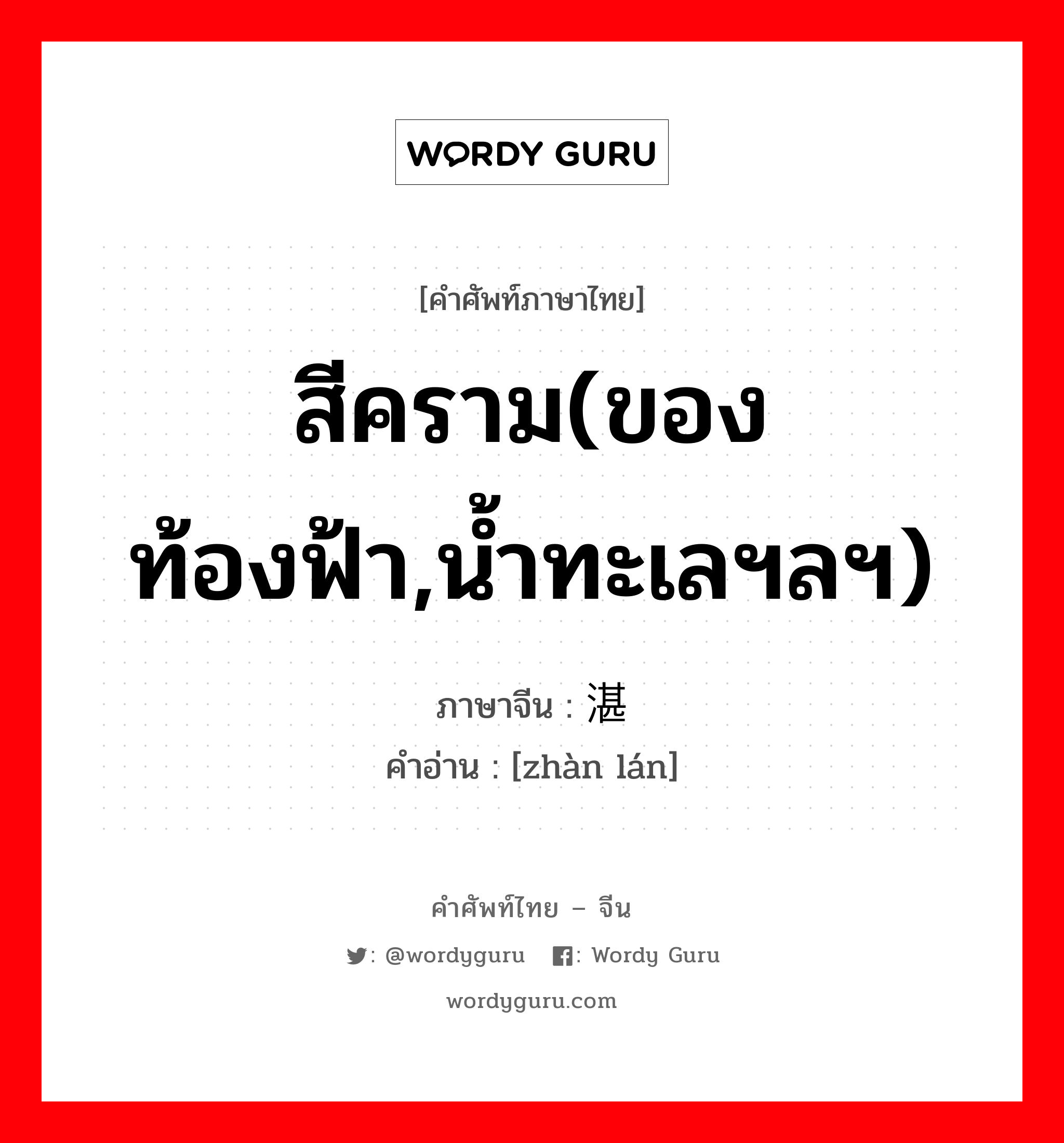 สีคราม(ของท้องฟ้า,น้ำทะเลฯลฯ) ภาษาจีนคืออะไร, คำศัพท์ภาษาไทย - จีน สีคราม(ของท้องฟ้า,น้ำทะเลฯลฯ) ภาษาจีน 湛蓝 คำอ่าน [zhàn lán]