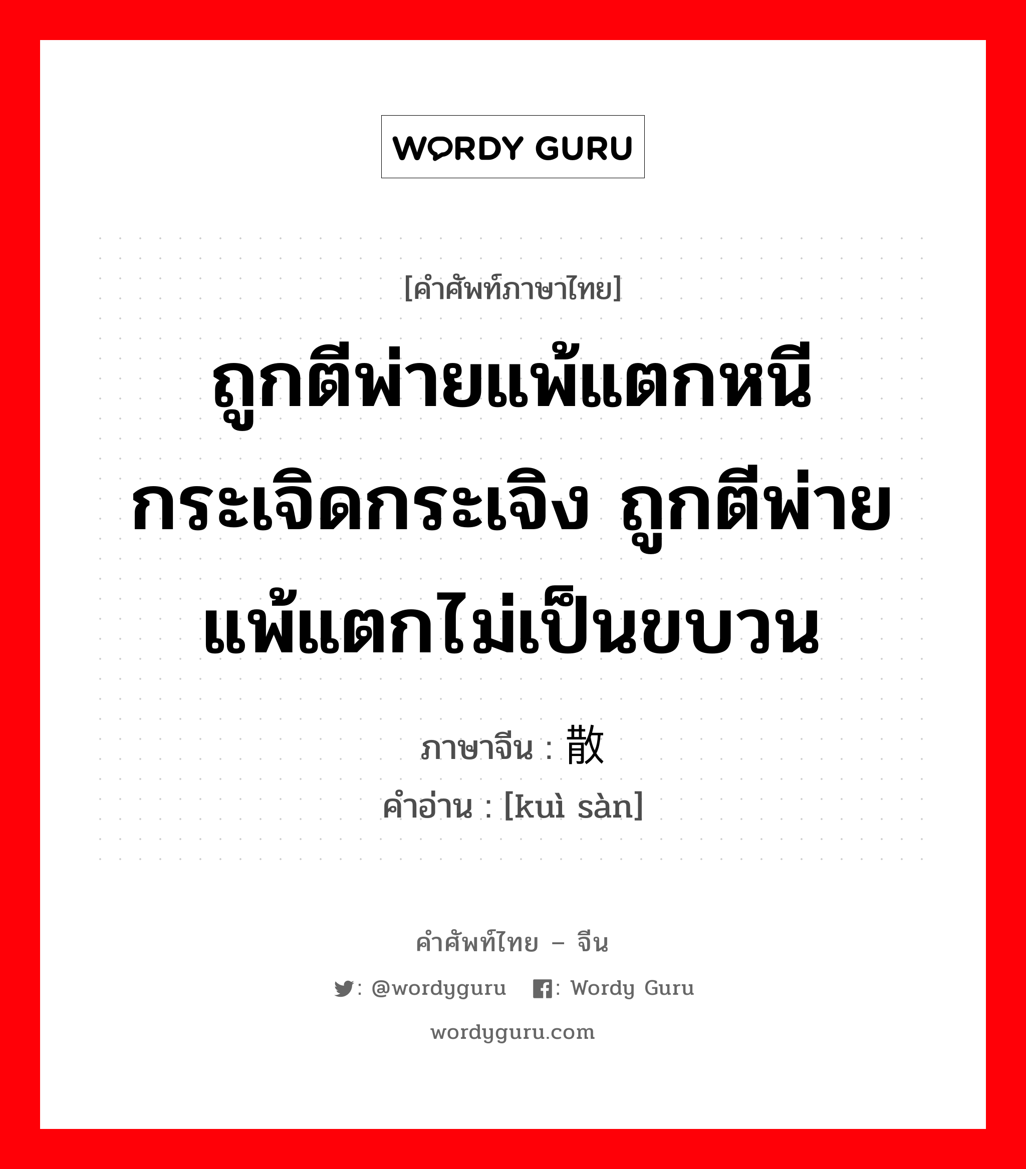 ถูกตีพ่ายแพ้แตกหนีกระเจิดกระเจิง ถูกตีพ่ายแพ้แตกไม่เป็นขบวน ภาษาจีนคืออะไร, คำศัพท์ภาษาไทย - จีน ถูกตีพ่ายแพ้แตกหนีกระเจิดกระเจิง ถูกตีพ่ายแพ้แตกไม่เป็นขบวน ภาษาจีน 溃散 คำอ่าน [kuì sàn]