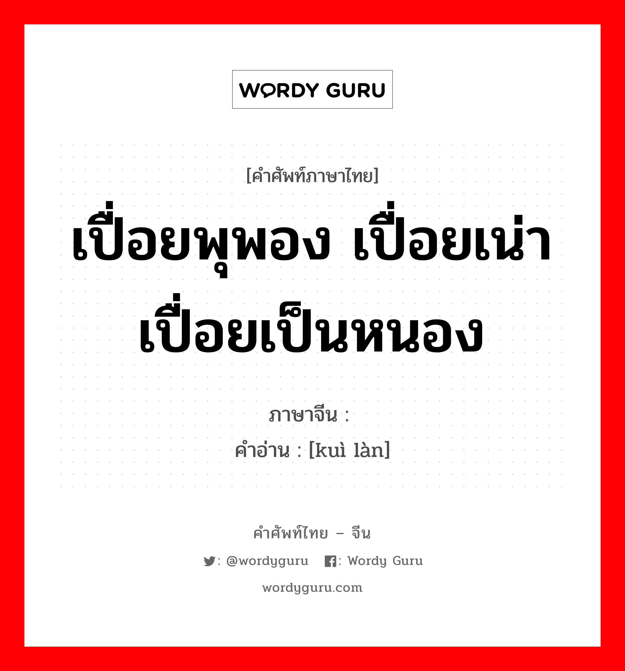 เปื่อยพุพอง เปื่อยเน่าเปื่อยเป็นหนอง ภาษาจีนคืออะไร, คำศัพท์ภาษาไทย - จีน เปื่อยพุพอง เปื่อยเน่าเปื่อยเป็นหนอง ภาษาจีน 溃烂 คำอ่าน [kuì làn]