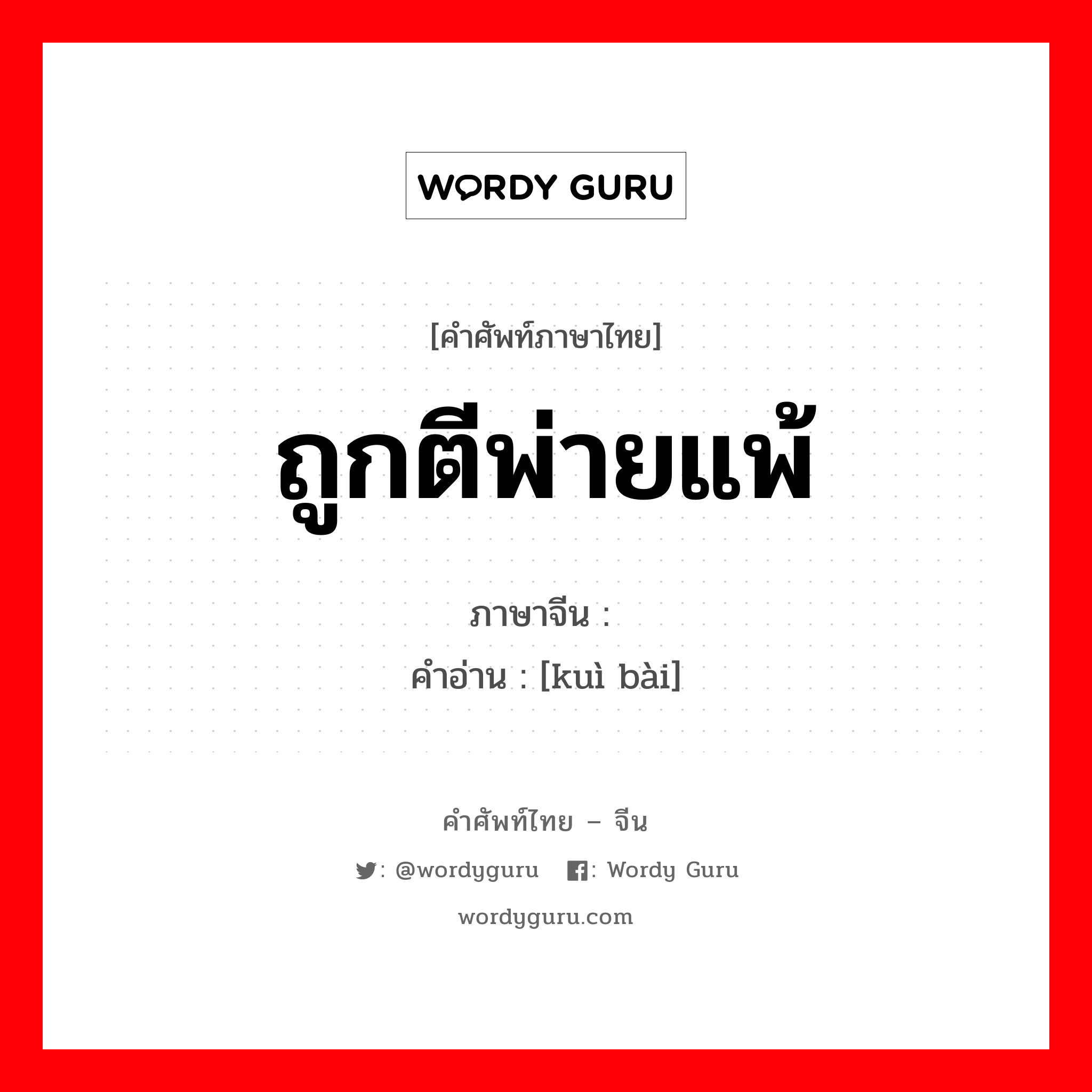 ถูกตีพ่ายแพ้ ภาษาจีนคืออะไร, คำศัพท์ภาษาไทย - จีน ถูกตีพ่ายแพ้ ภาษาจีน 溃败 คำอ่าน [kuì bài]