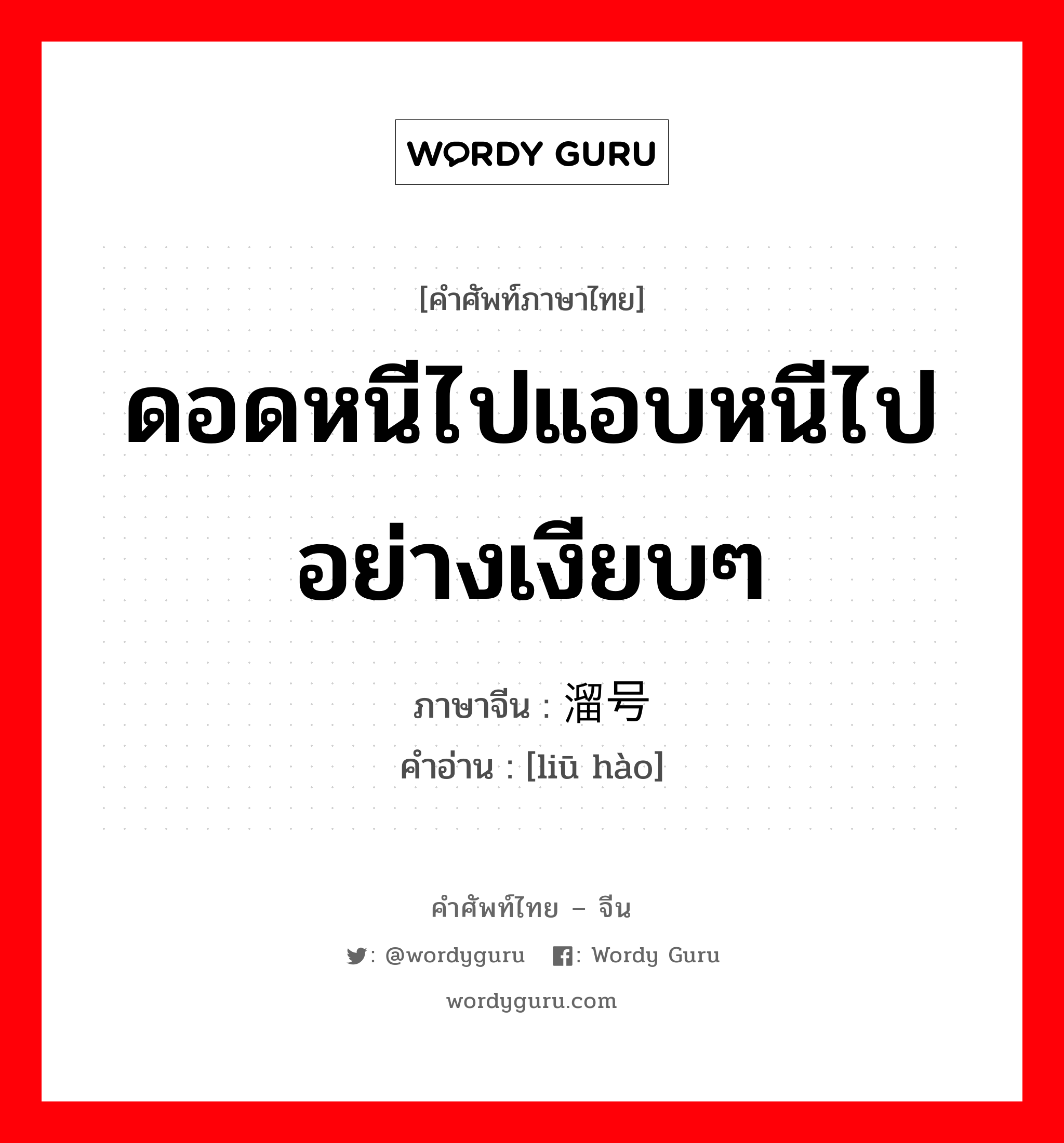 ดอดหนีไปแอบหนีไปอย่างเงียบๆ ภาษาจีนคืออะไร, คำศัพท์ภาษาไทย - จีน ดอดหนีไปแอบหนีไปอย่างเงียบๆ ภาษาจีน 溜号 คำอ่าน [liū hào]