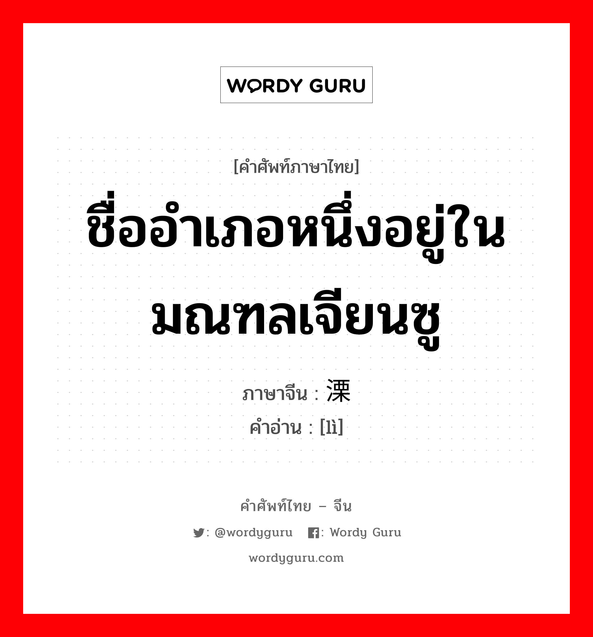 ชื่ออำเภอหนึ่งอยู่ในมณฑลเจียนซู ภาษาจีนคืออะไร, คำศัพท์ภาษาไทย - จีน ชื่ออำเภอหนึ่งอยู่ในมณฑลเจียนซู ภาษาจีน 溧 คำอ่าน [lì]