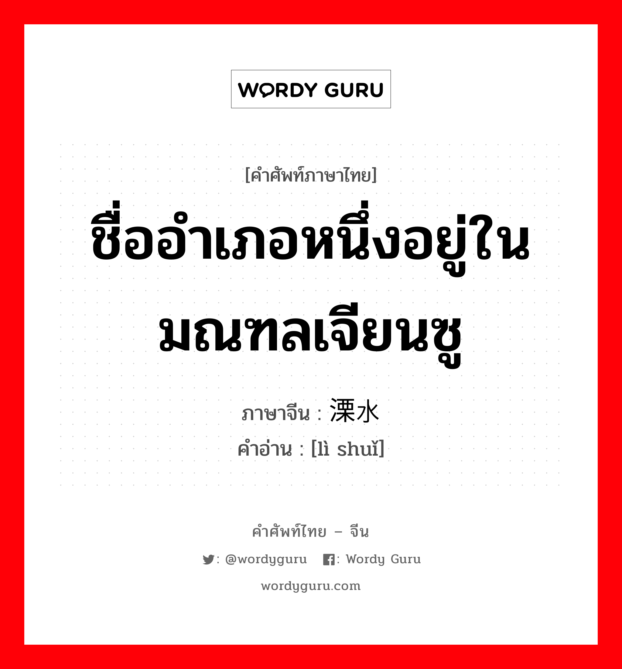 ชื่ออำเภอหนึ่งอยู่ในมณฑลเจียนซู ภาษาจีนคืออะไร, คำศัพท์ภาษาไทย - จีน ชื่ออำเภอหนึ่งอยู่ในมณฑลเจียนซู ภาษาจีน 溧水 คำอ่าน [lì shuǐ]