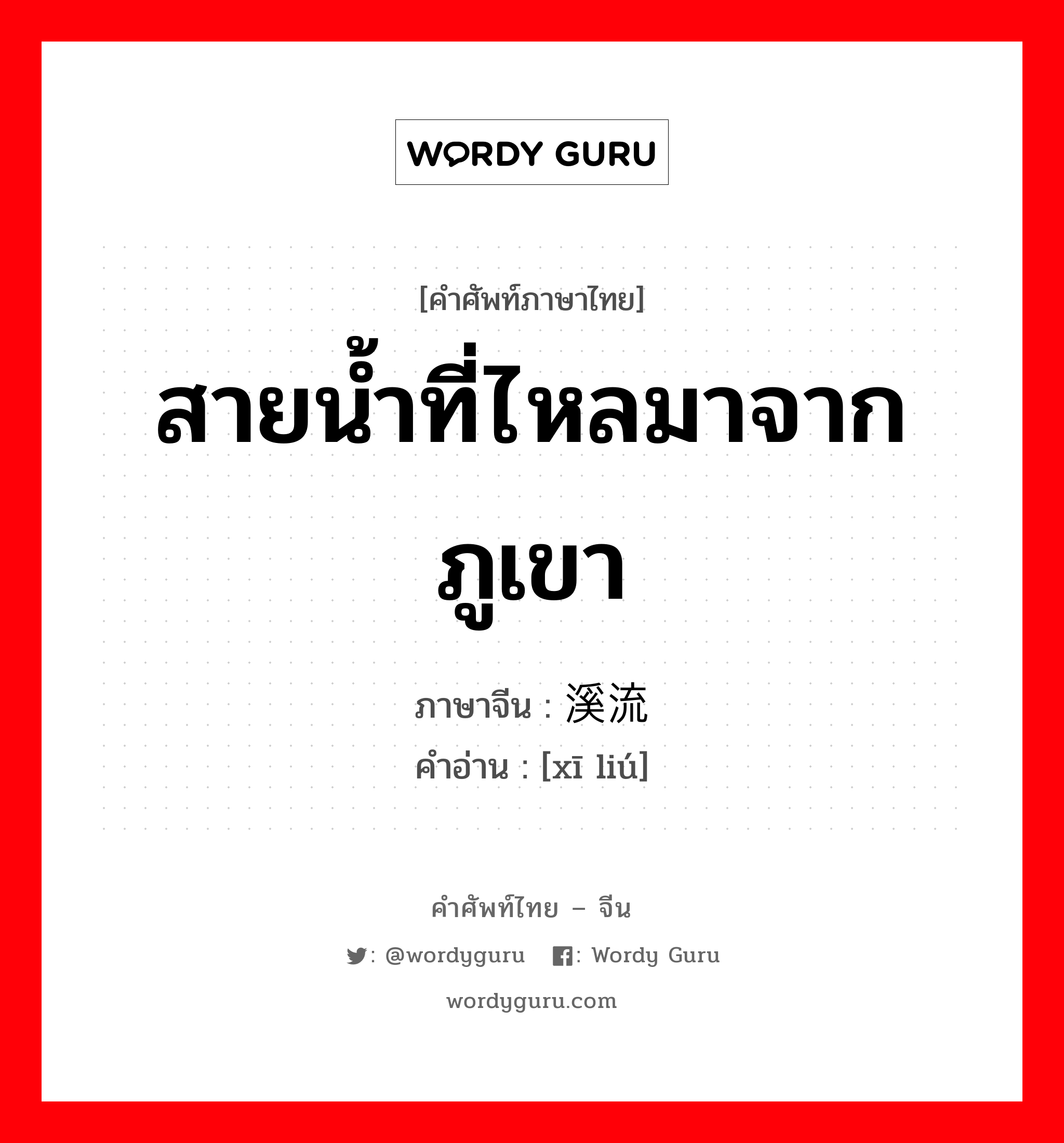 สายน้ำที่ไหลมาจากภูเขา ภาษาจีนคืออะไร, คำศัพท์ภาษาไทย - จีน สายน้ำที่ไหลมาจากภูเขา ภาษาจีน 溪流 คำอ่าน [xī liú]