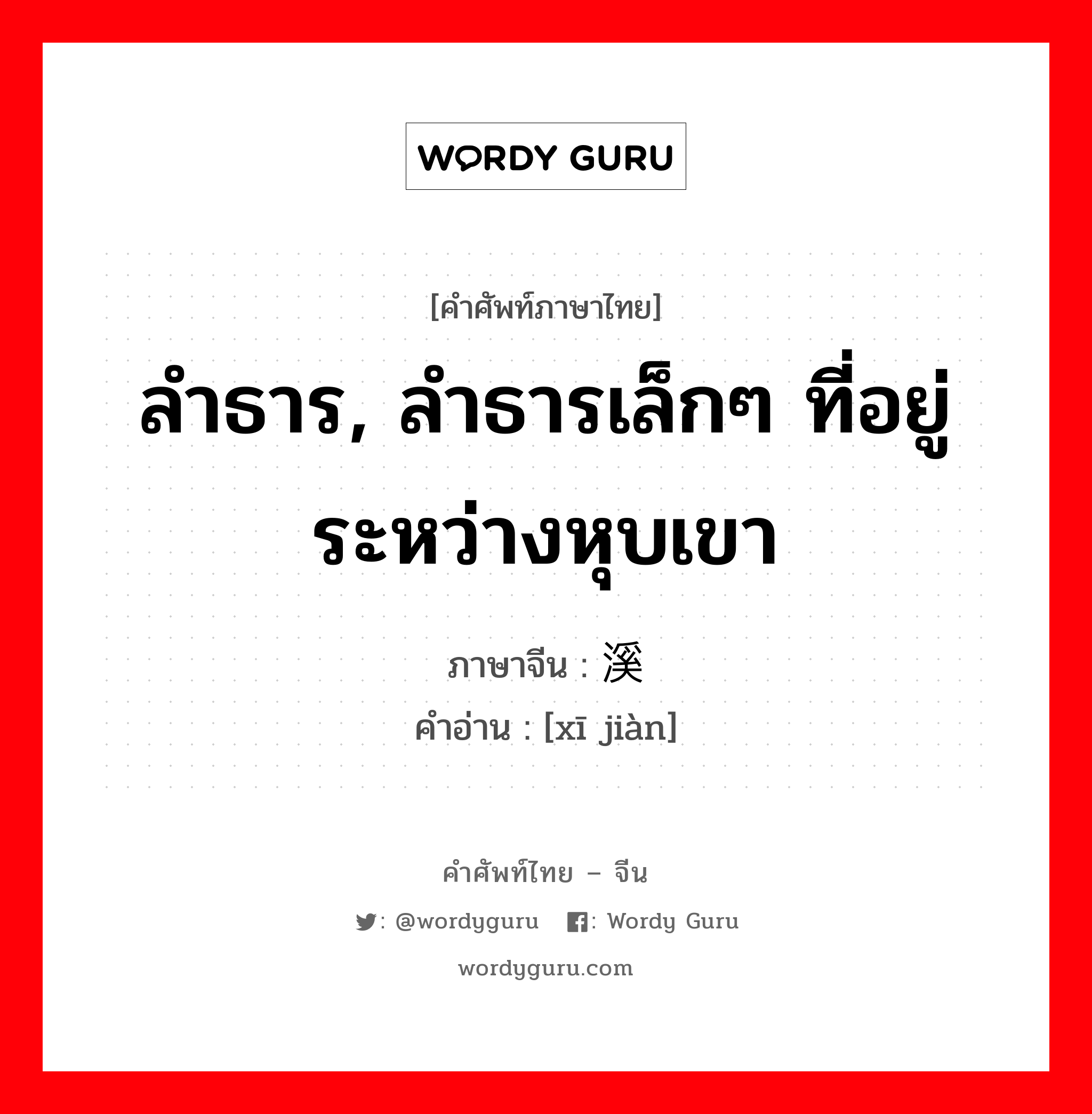 ลำธาร, ลำธารเล็กๆ ที่อยู่ระหว่างหุบเขา ภาษาจีนคืออะไร, คำศัพท์ภาษาไทย - จีน ลำธาร, ลำธารเล็กๆ ที่อยู่ระหว่างหุบเขา ภาษาจีน 溪涧 คำอ่าน [xī jiàn]