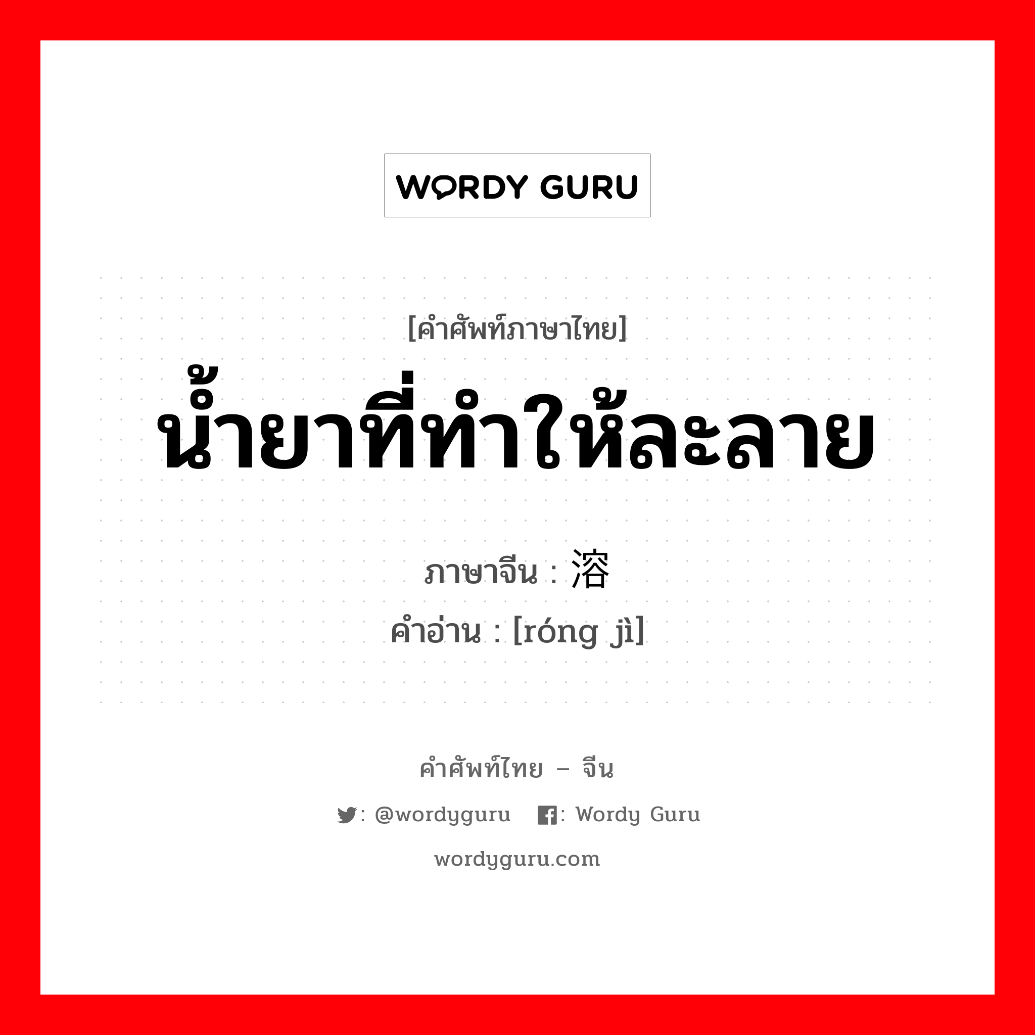 น้ำยาที่ทำให้ละลาย ภาษาจีนคืออะไร, คำศัพท์ภาษาไทย - จีน น้ำยาที่ทำให้ละลาย ภาษาจีน 溶剂 คำอ่าน [róng jì]