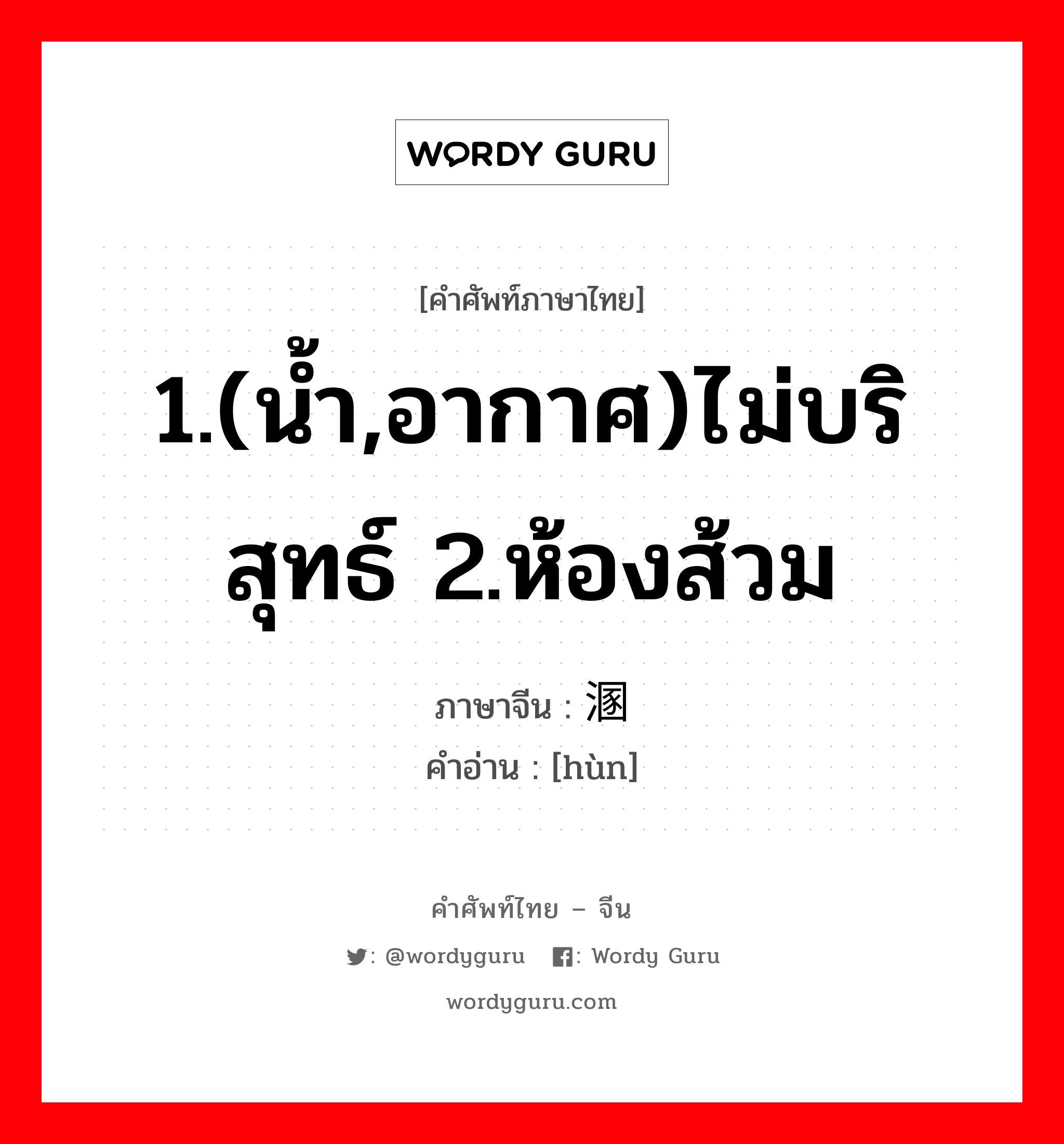 1.(น้ำ,อากาศ)ไม่บริสุทธ์ 2.ห้องส้วม ภาษาจีนคืออะไร, คำศัพท์ภาษาไทย - จีน 1.(น้ำ,อากาศ)ไม่บริสุทธ์ 2.ห้องส้วม ภาษาจีน 溷 คำอ่าน [hùn]