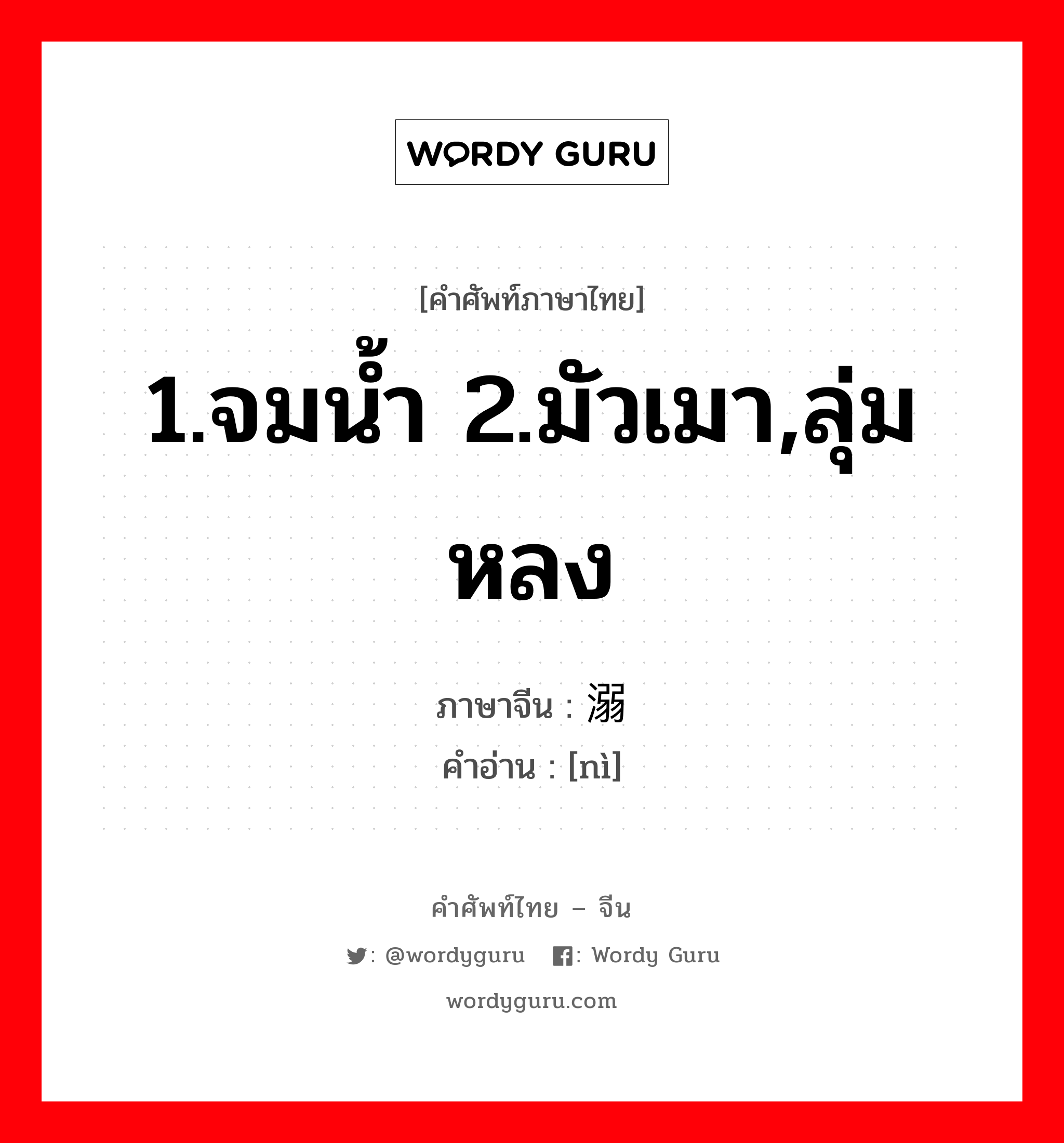 1.จมน้ำ 2.มัวเมา,ลุ่มหลง ภาษาจีนคืออะไร, คำศัพท์ภาษาไทย - จีน 1.จมน้ำ 2.มัวเมา,ลุ่มหลง ภาษาจีน 溺 คำอ่าน [nì]