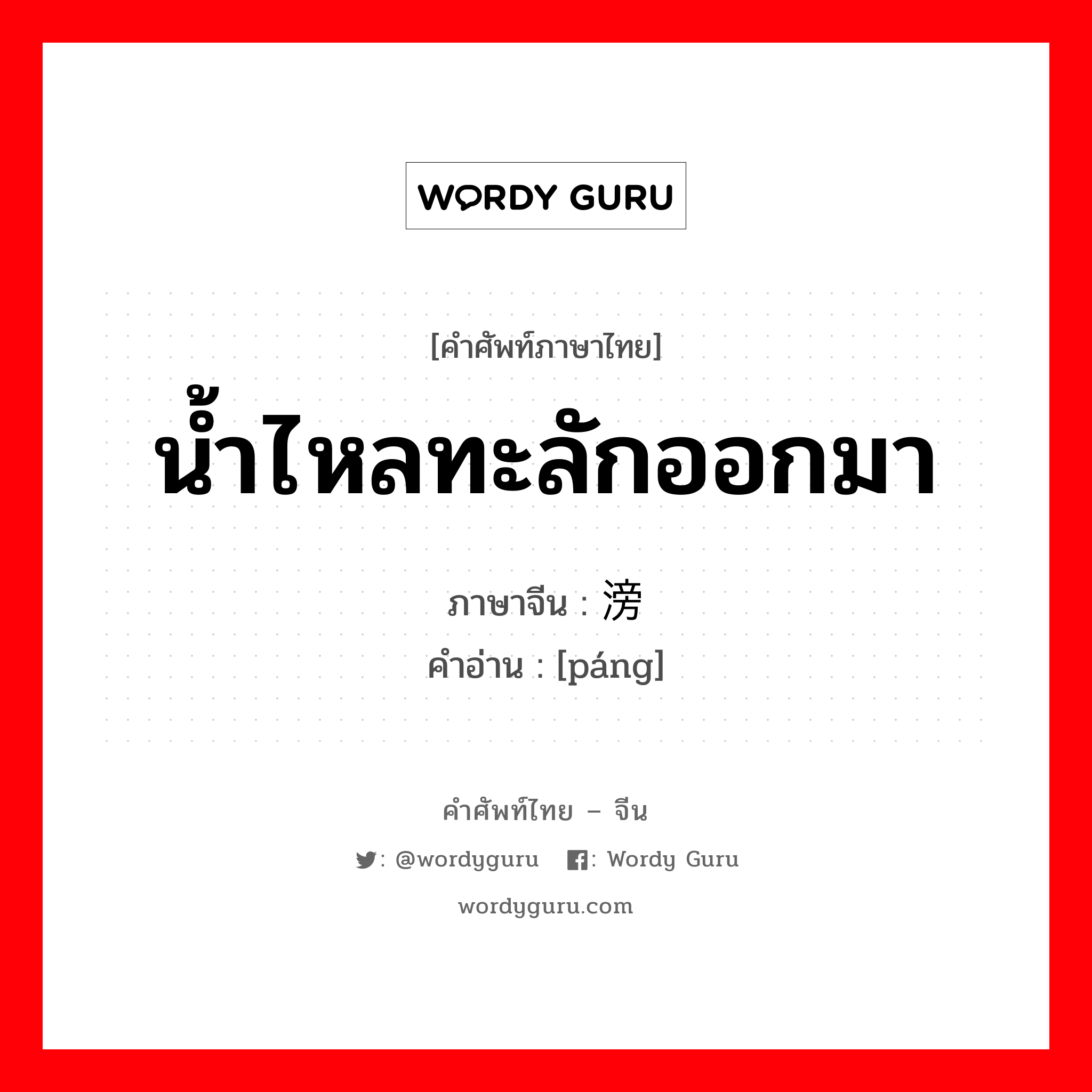 น้ำไหลทะลักออกมา ภาษาจีนคืออะไร, คำศัพท์ภาษาไทย - จีน น้ำไหลทะลักออกมา ภาษาจีน 滂 คำอ่าน [páng]