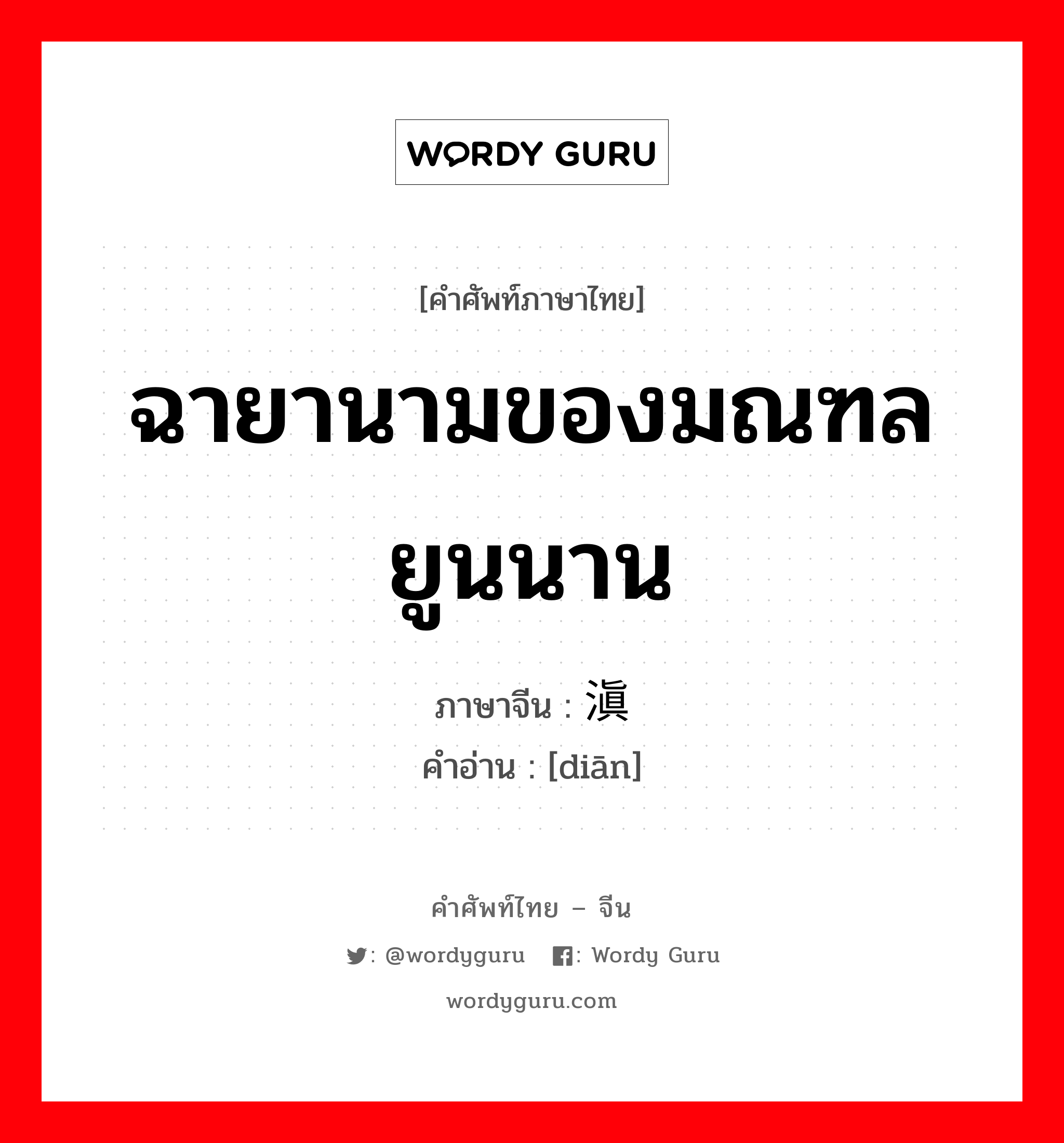 ฉายานามของมณฑลยูนนาน ภาษาจีนคืออะไร, คำศัพท์ภาษาไทย - จีน ฉายานามของมณฑลยูนนาน ภาษาจีน 滇 คำอ่าน [diān]