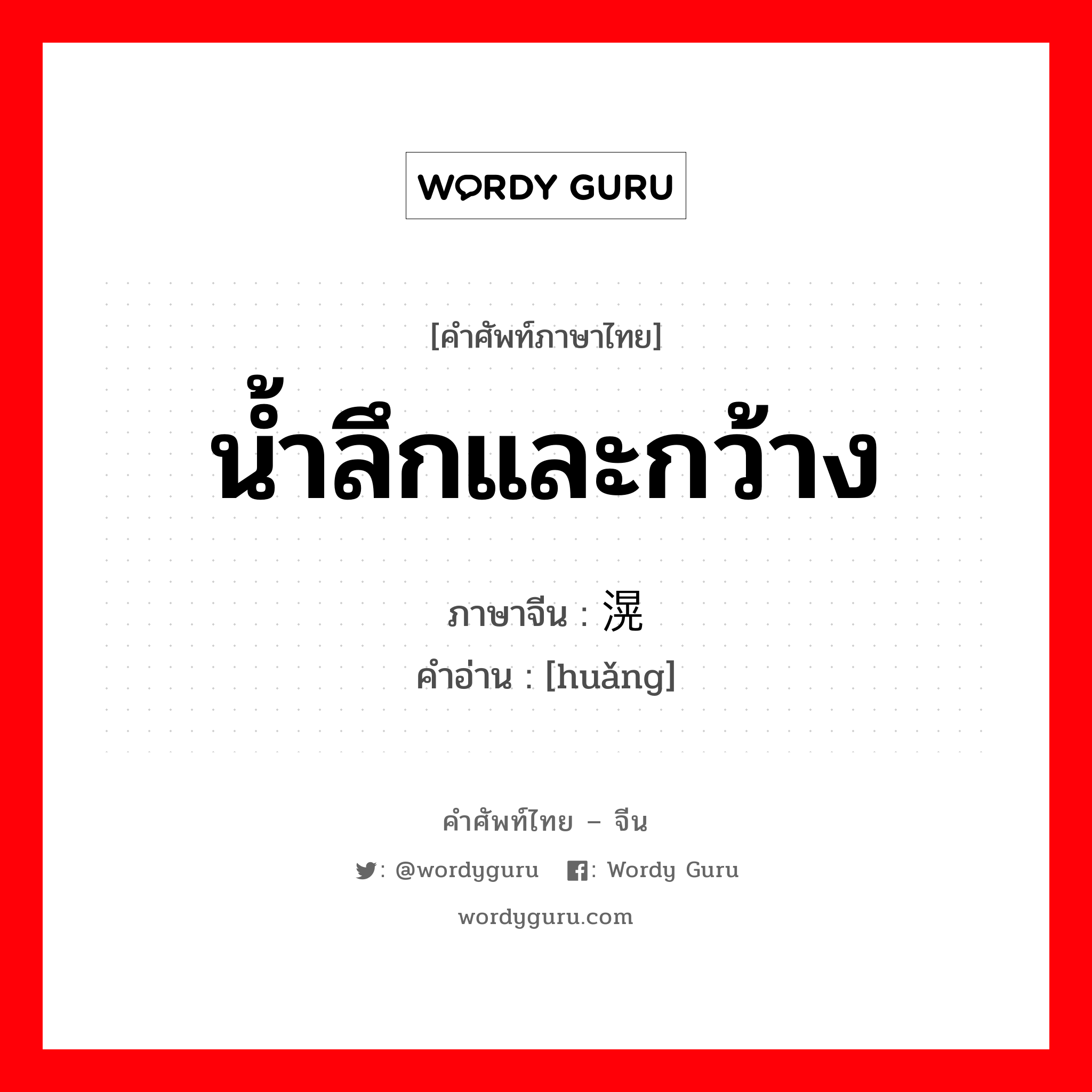 น้ำลึกและกว้าง ภาษาจีนคืออะไร, คำศัพท์ภาษาไทย - จีน น้ำลึกและกว้าง ภาษาจีน 滉 คำอ่าน [huǎng]