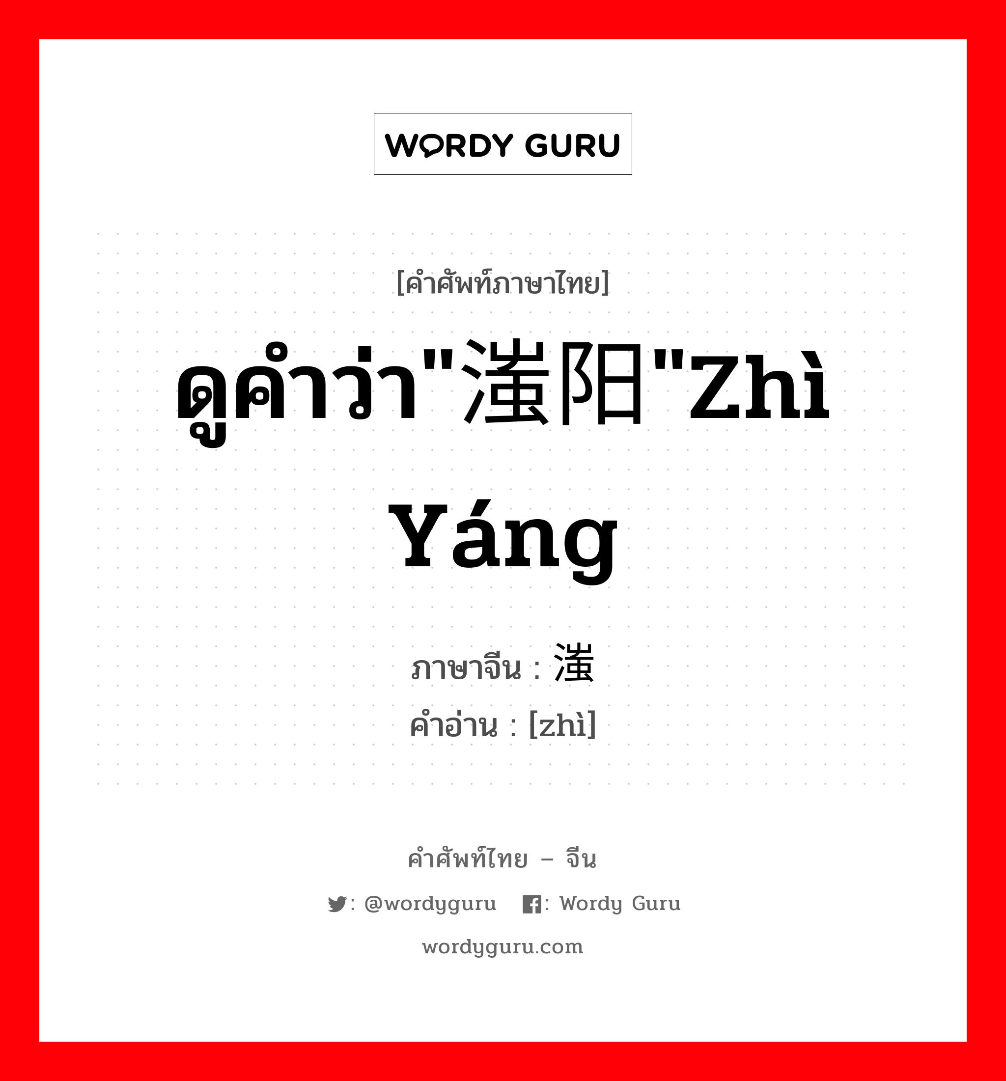 ดูคำว่า&#34;滍阳&#34;zhì yáng ภาษาจีนคืออะไร, คำศัพท์ภาษาไทย - จีน ดูคำว่า&#34;滍阳&#34;zhì yáng ภาษาจีน 滍 คำอ่าน [zhì]