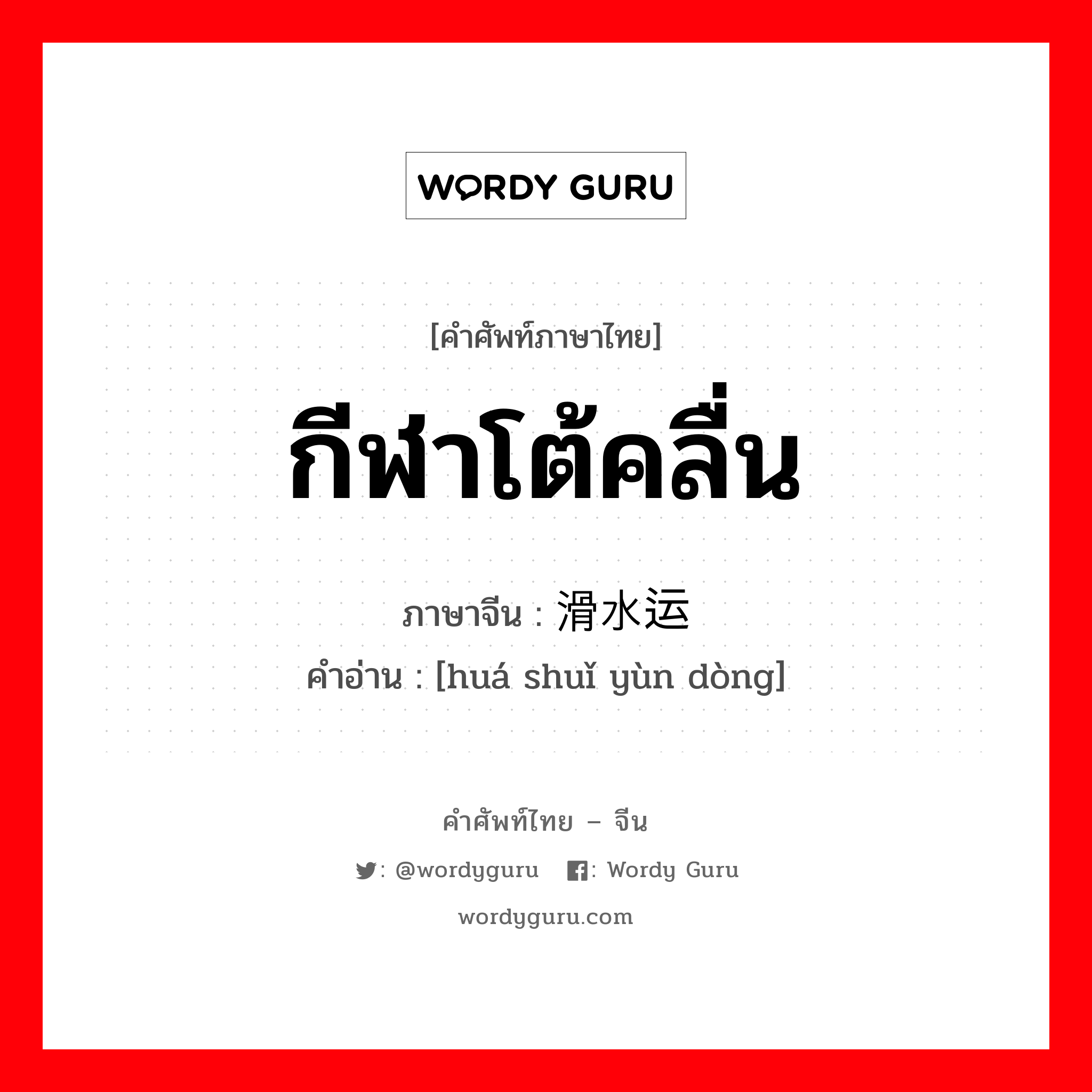 กีฬาโต้คลื่น ภาษาจีนคืออะไร, คำศัพท์ภาษาไทย - จีน กีฬาโต้คลื่น ภาษาจีน 滑水运动 คำอ่าน [huá shuǐ yùn dòng]