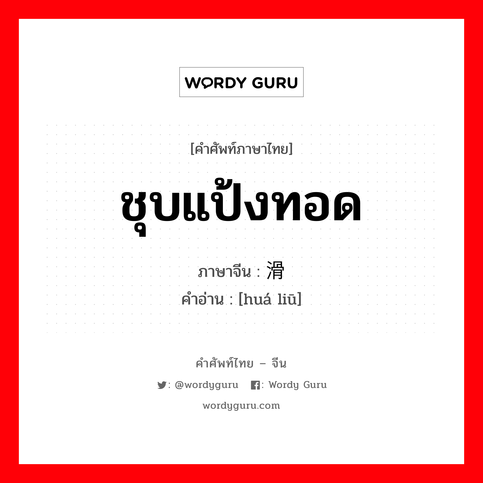 ชุบแป้งทอด ภาษาจีนคืออะไร, คำศัพท์ภาษาไทย - จีน ชุบแป้งทอด ภาษาจีน 滑熘 คำอ่าน [huá liū]