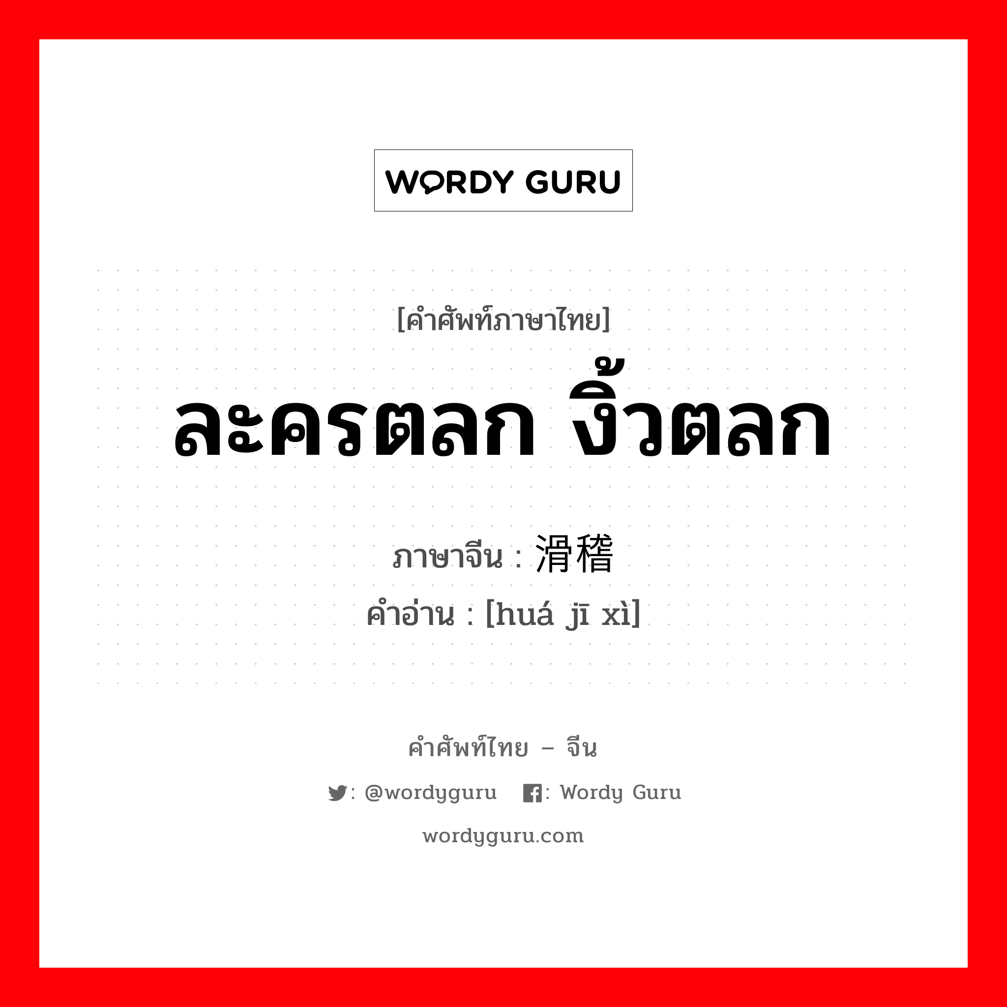 ละครตลก งิ้วตลก ภาษาจีนคืออะไร, คำศัพท์ภาษาไทย - จีน ละครตลก งิ้วตลก ภาษาจีน 滑稽戏 คำอ่าน [huá jī xì]