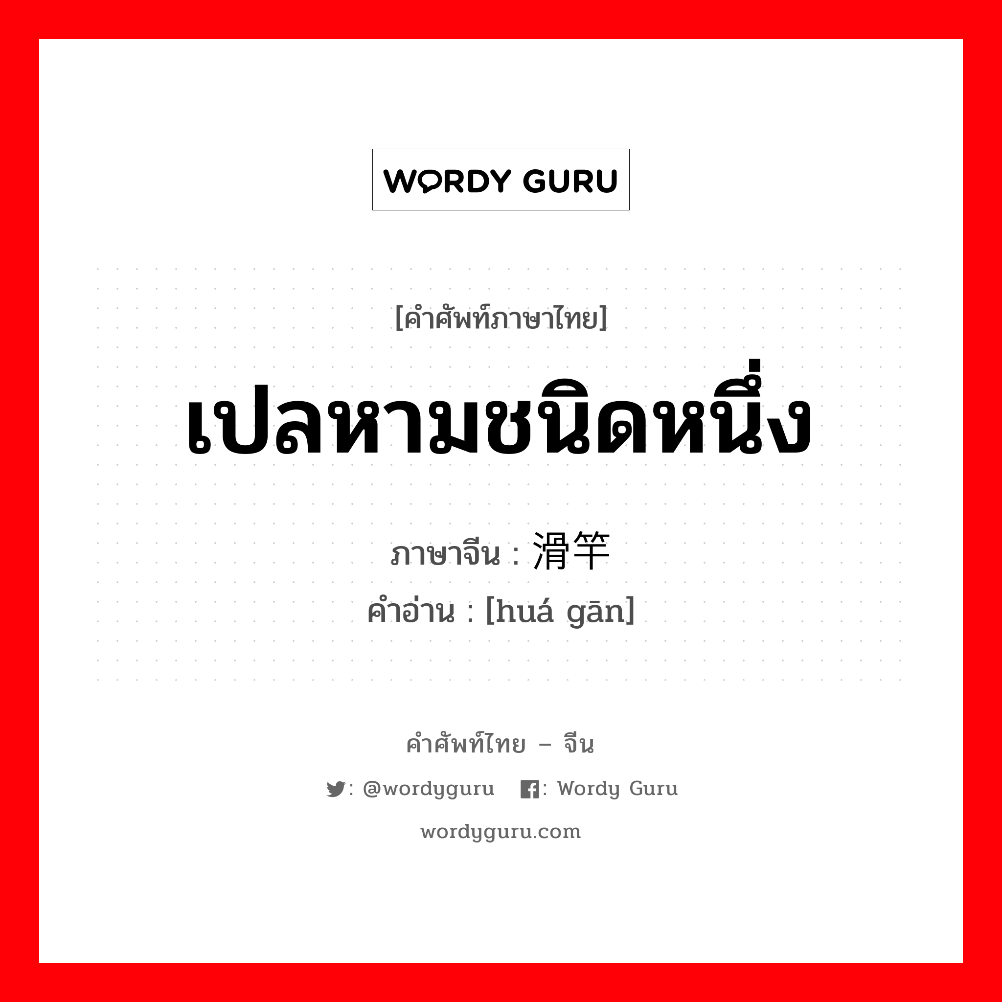 เปลหามชนิดหนึ่ง ภาษาจีนคืออะไร, คำศัพท์ภาษาไทย - จีน เปลหามชนิดหนึ่ง ภาษาจีน 滑竿 คำอ่าน [huá gān]