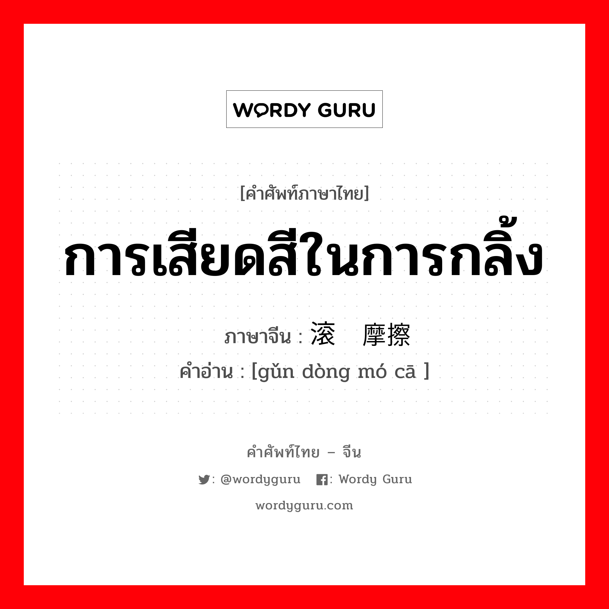 การเสียดสีในการกลิ้ง ภาษาจีนคืออะไร, คำศัพท์ภาษาไทย - จีน การเสียดสีในการกลิ้ง ภาษาจีน 滚动摩擦 คำอ่าน [gǔn dòng mó cā ]