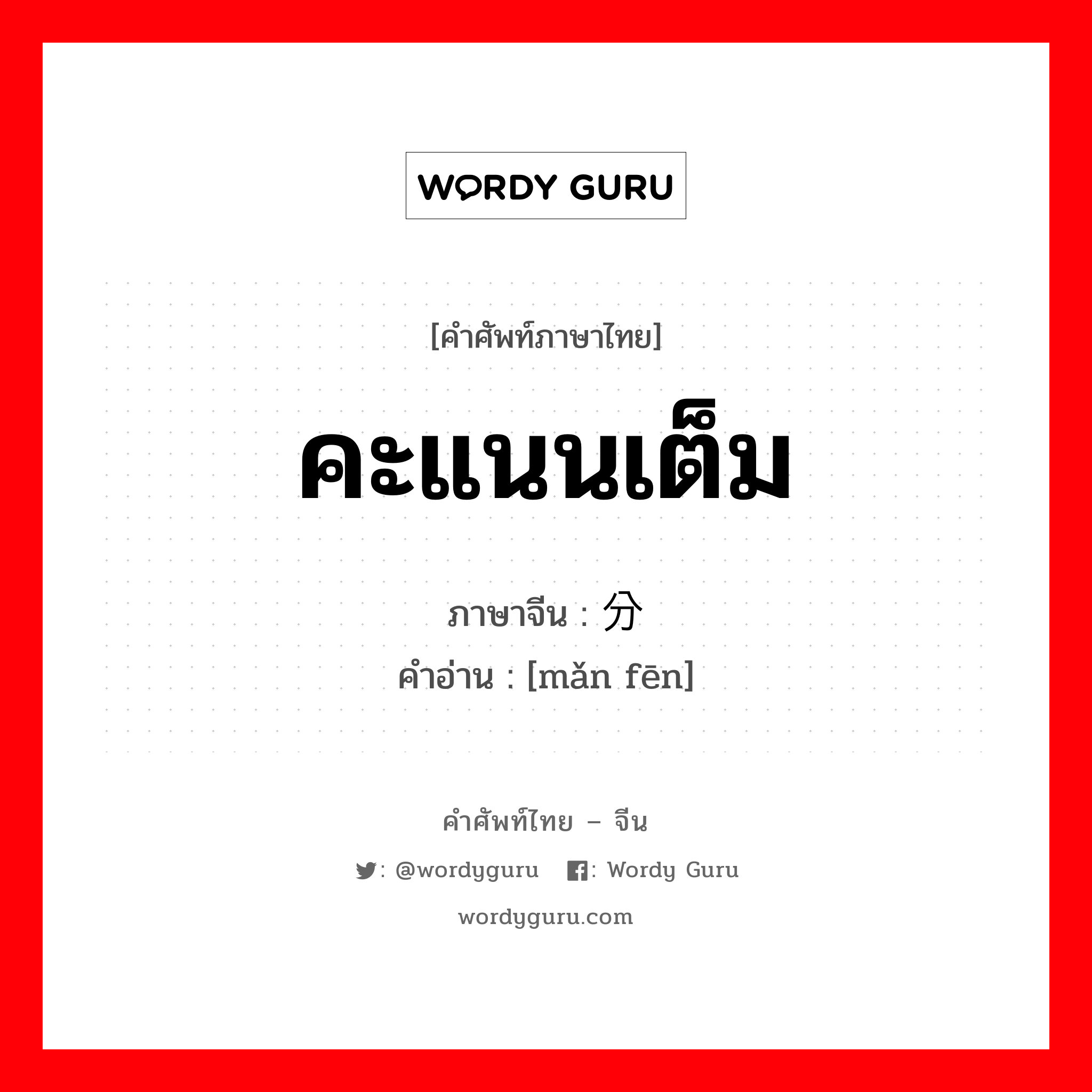 คะแนนเต็ม ภาษาจีนคืออะไร, คำศัพท์ภาษาไทย - จีน คะแนนเต็ม ภาษาจีน 满分 คำอ่าน [mǎn fēn]