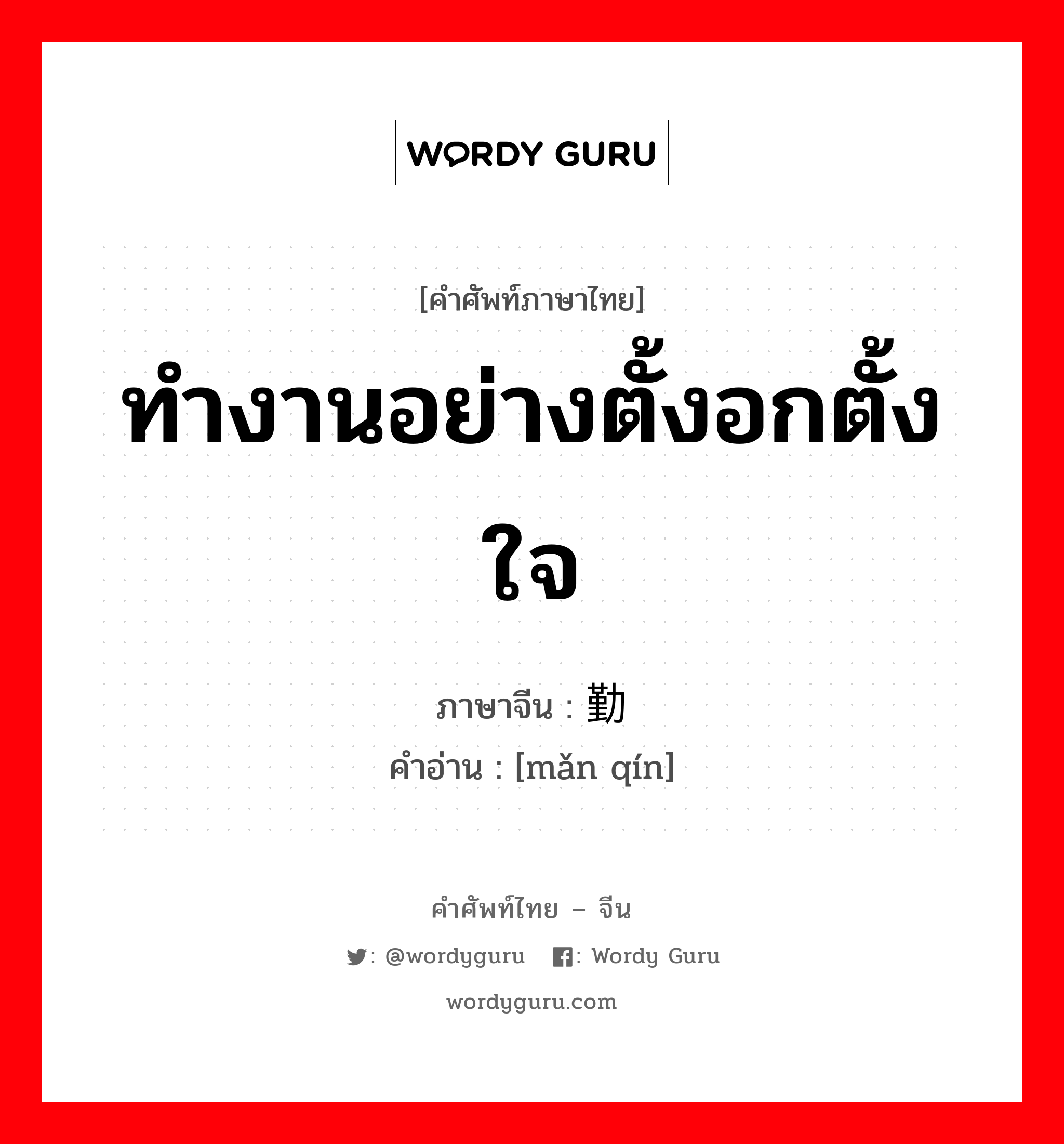 ทำงานอย่างตั้งอกตั้งใจ ภาษาจีนคืออะไร, คำศัพท์ภาษาไทย - จีน ทำงานอย่างตั้งอกตั้งใจ ภาษาจีน 满勤 คำอ่าน [mǎn qín]