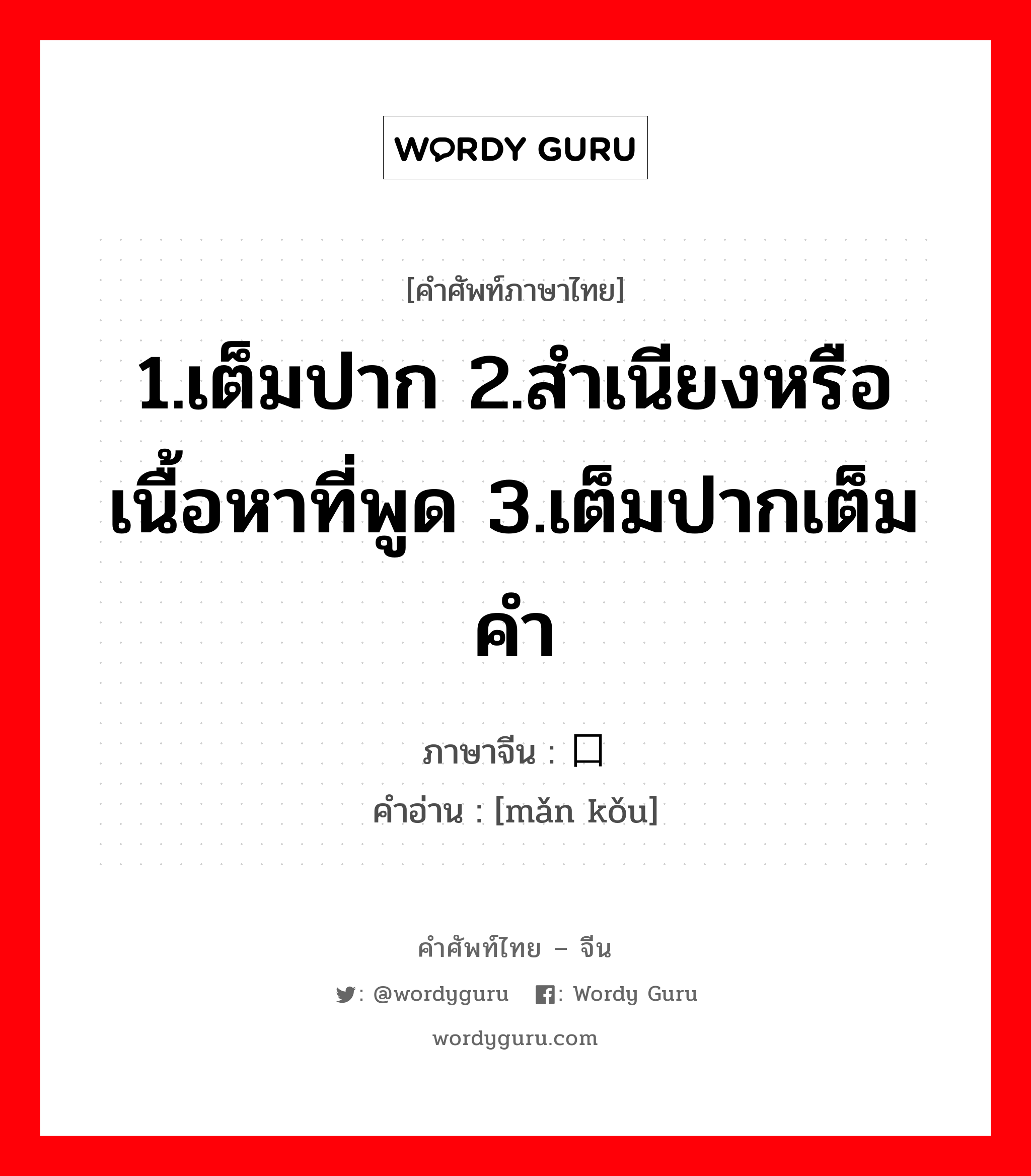 1.เต็มปาก 2.สำเนียงหรือเนื้อหาที่พูด 3.เต็มปากเต็มคำ ภาษาจีนคืออะไร, คำศัพท์ภาษาไทย - จีน 1.เต็มปาก 2.สำเนียงหรือเนื้อหาที่พูด 3.เต็มปากเต็มคำ ภาษาจีน 满口 คำอ่าน [mǎn kǒu]