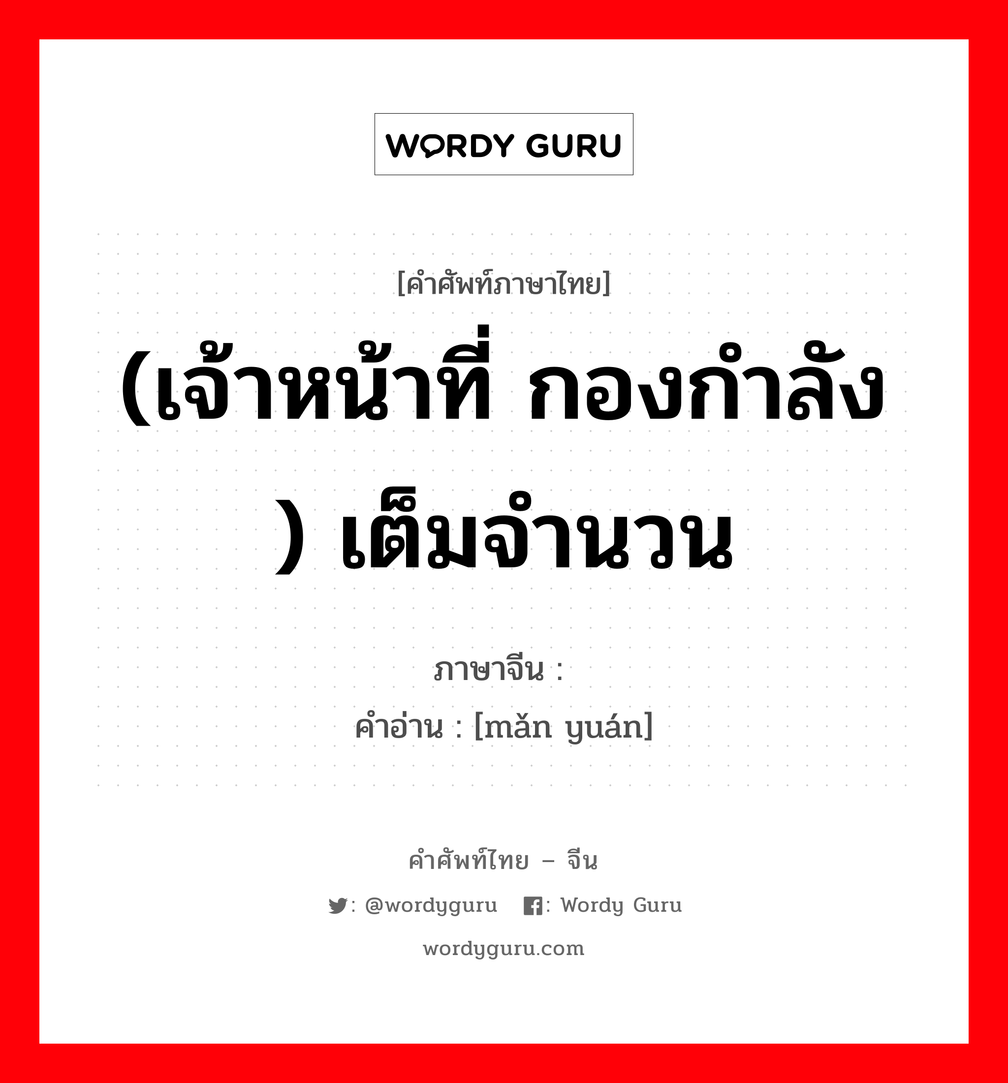 (เจ้าหน้าที่ กองกำลัง ) เต็มจำนวน ภาษาจีนคืออะไร, คำศัพท์ภาษาไทย - จีน (เจ้าหน้าที่ กองกำลัง ) เต็มจำนวน ภาษาจีน 满员 คำอ่าน [mǎn yuán]